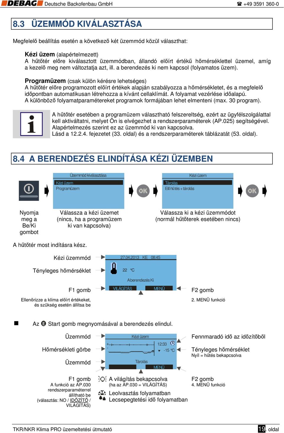 Programüzem (csak külön kérésre lehetséges) A hűtőtér előre programozott előírt értékek alapján szabályozza a hőmérsékletet, és a megfelelő időpontban automatikusan létrehozza a kívánt cellaklímát.