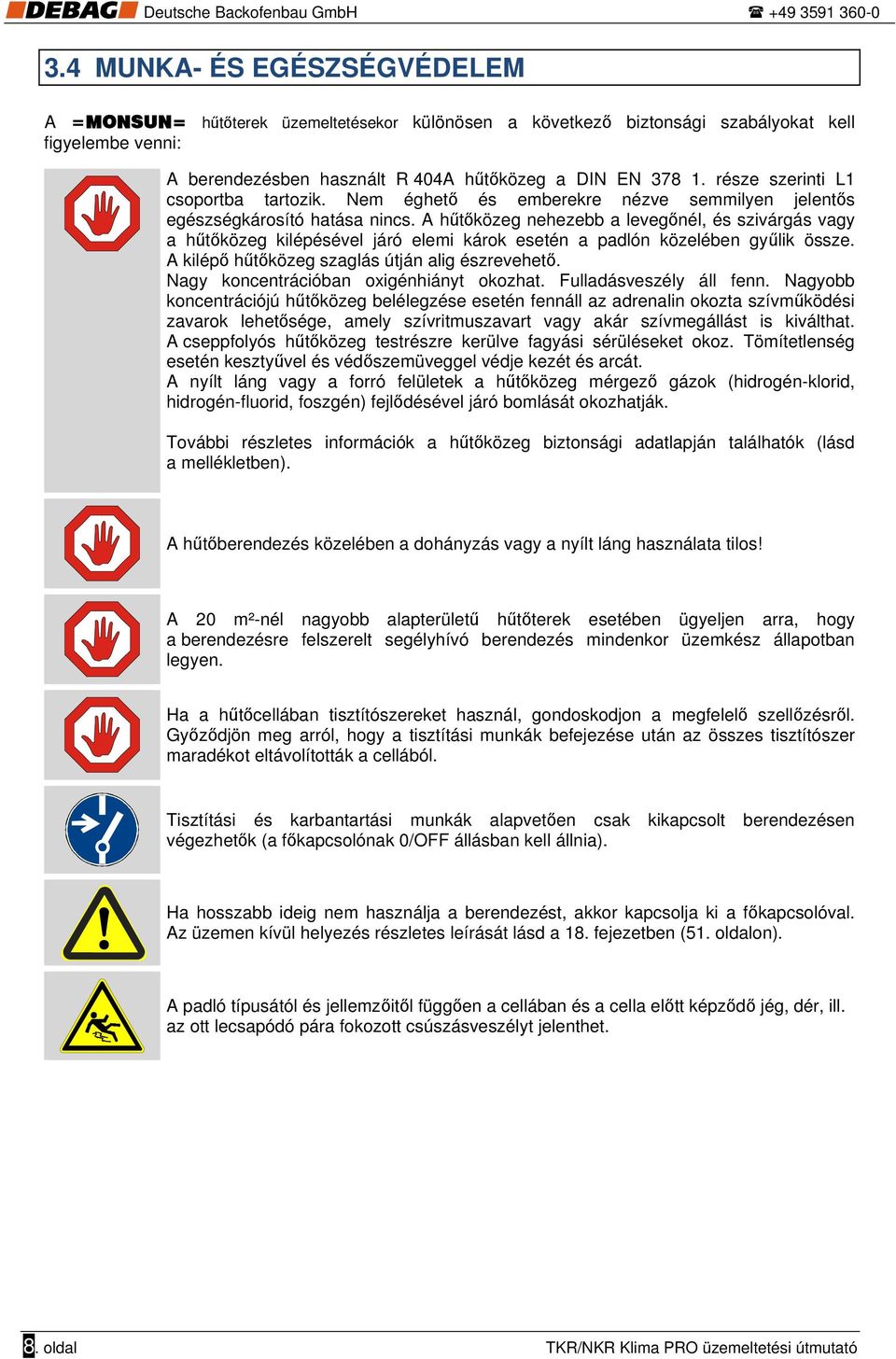 A hűtőközeg nehezebb a levegőnél, és szivárgás vagy a hűtőközeg kilépésével járó elemi károk esetén a padlón közelében gyűlik össze. A kilépő hűtőközeg szaglás útján alig észrevehető.