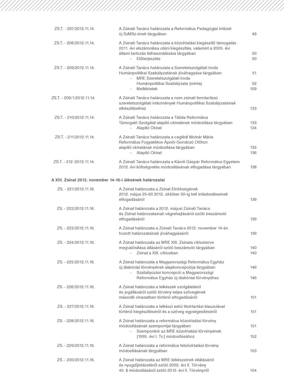 évi állami tartozás felhasználására tárgyában 50 Előterjesztés 50 A Zsinati Tanács határozata a Szeretetszolgálati Iroda humánpolitikai Szabályzatának jóváhagyása tárgyában 51 MRE Szeretetszolgálati