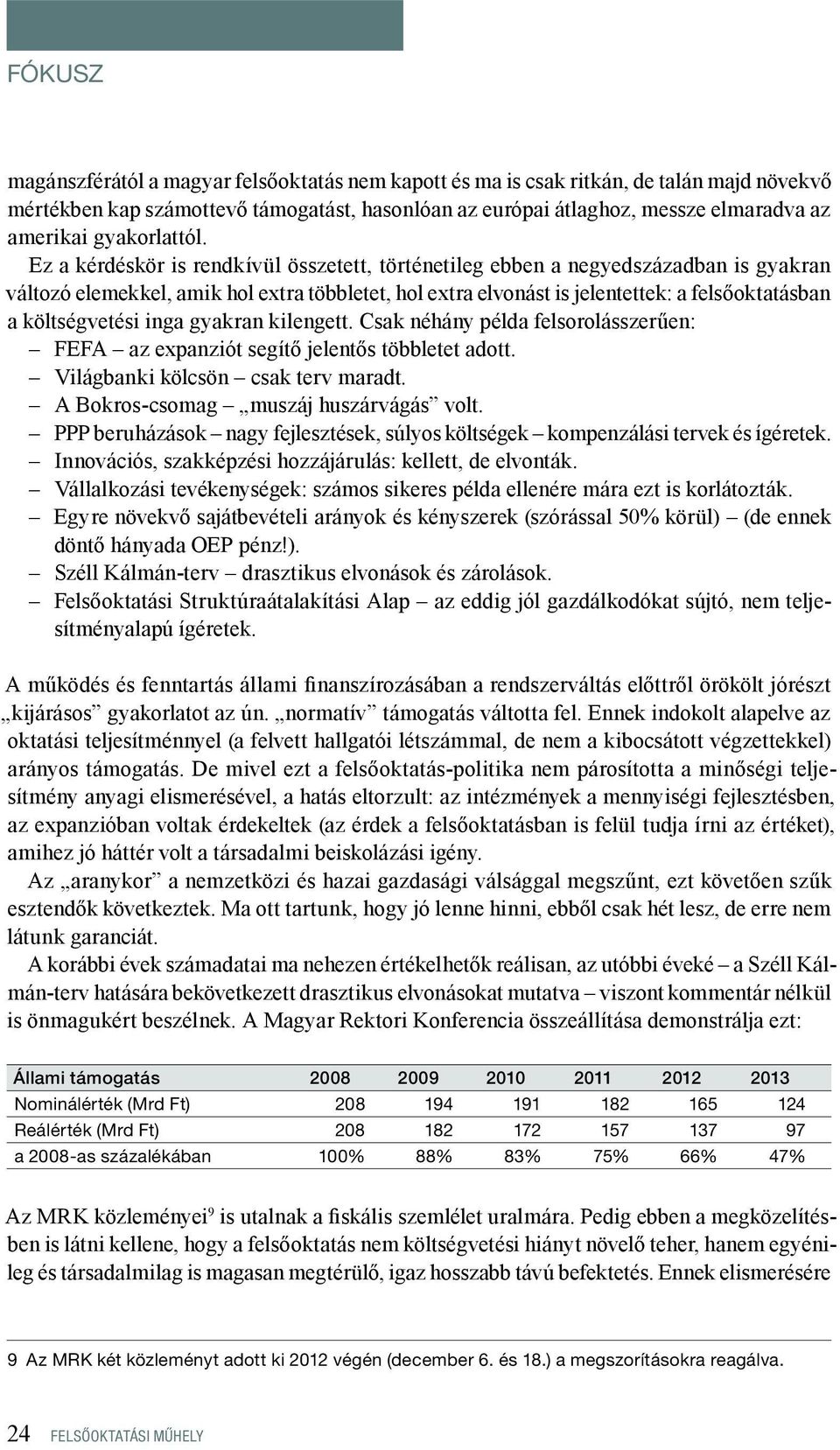 Ez a kérdéskör is rendkívül összetett, történetileg ebben a negyedszázadban is gyakran változó elemekkel, amik hol extra többletet, hol extra elvonást is jelentettek: a felsőoktatásban a