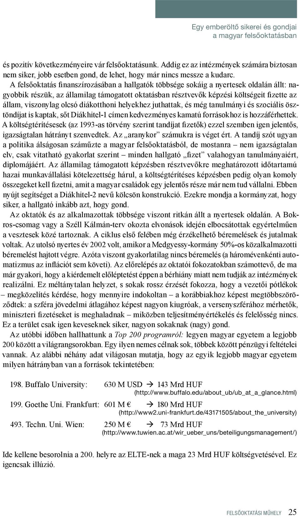 A felsőoktatás finanszírozásában a hallgatók többsége sokáig a nyertesek oldalán állt: nagyobbik részük, az államilag támogatott oktatásban résztvevők képzési költségeit fizette az állam, viszonylag