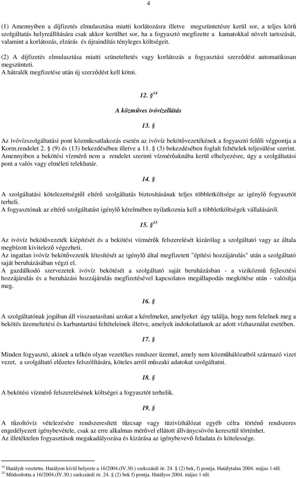 (2) A díjfizetés elmulasztása miatti szüneteltetés vagy korlátozás a fogyasztási szerzıdést automatikusan megszünteti. A hátralék megfizetése után új szerzıdést kell kötni. 12.