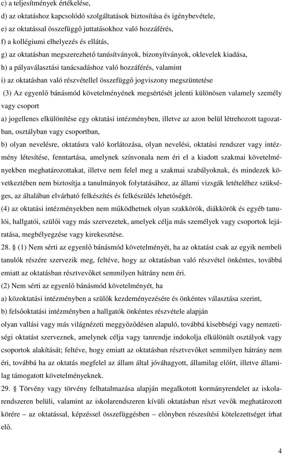 jogviszony megszüntetése (3) Az egyenlı bánásmód követelményének megsértését jelenti különösen valamely személy vagy csoport a) jogellenes elkülönítése egy oktatási intézményben, illetve az azon