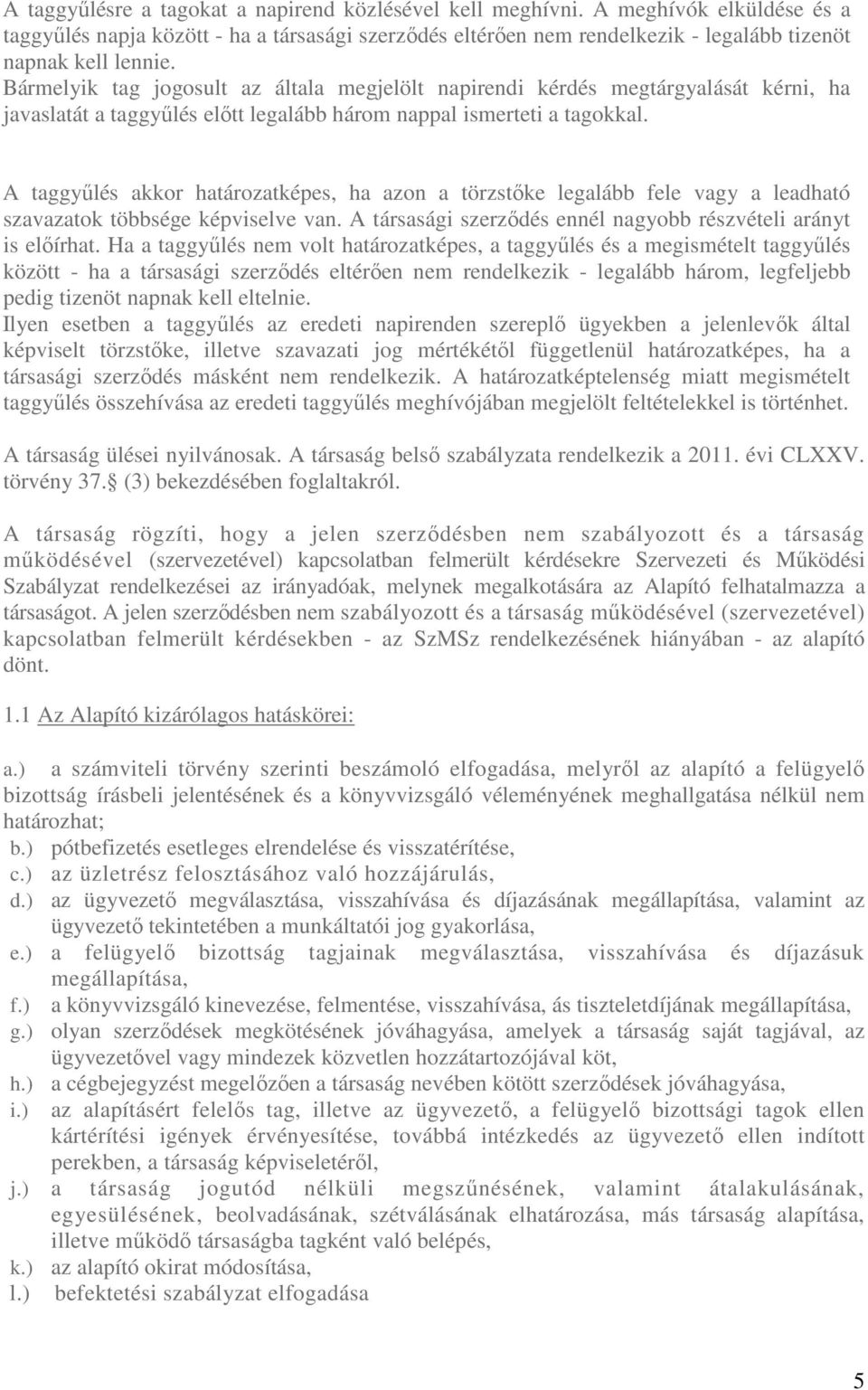 A taggyűlés akkor határozatképes, ha azon a törzstőke legalább fele vagy a leadható szavazatok többsége képviselve van. A társasági szerződés ennél nagyobb részvételi arányt is előírhat.