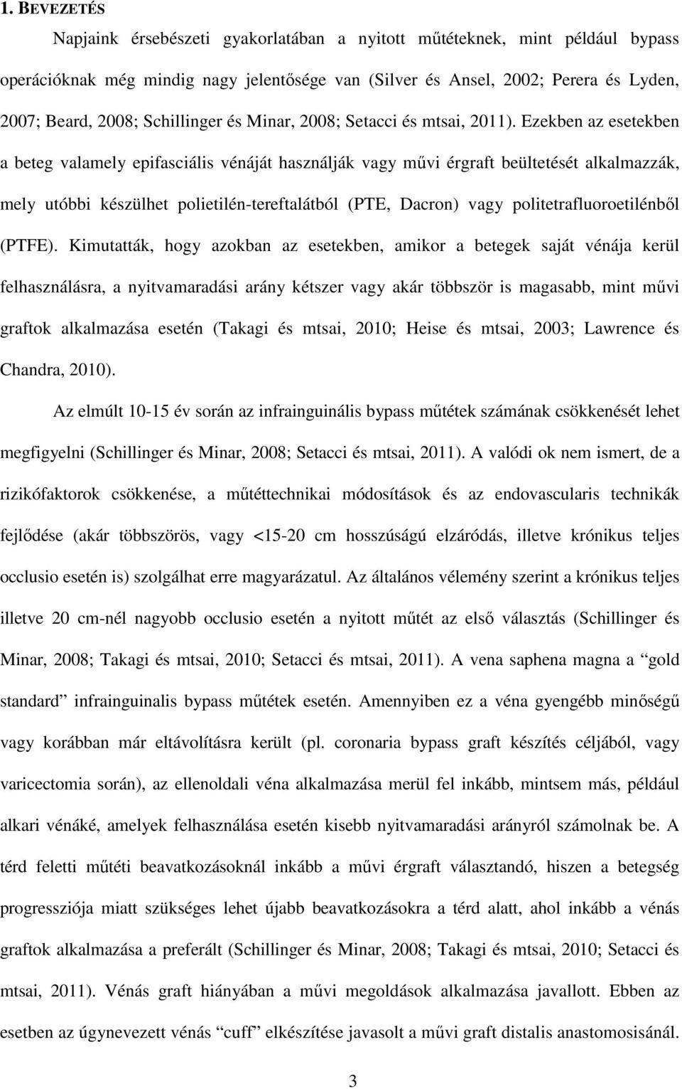 Ezekben az esetekben a beteg valamely epifasciális vénáját használják vagy művi érgraft beültetését alkalmazzák, mely utóbbi készülhet polietilén-tereftalátból (PTE, Dacron) vagy