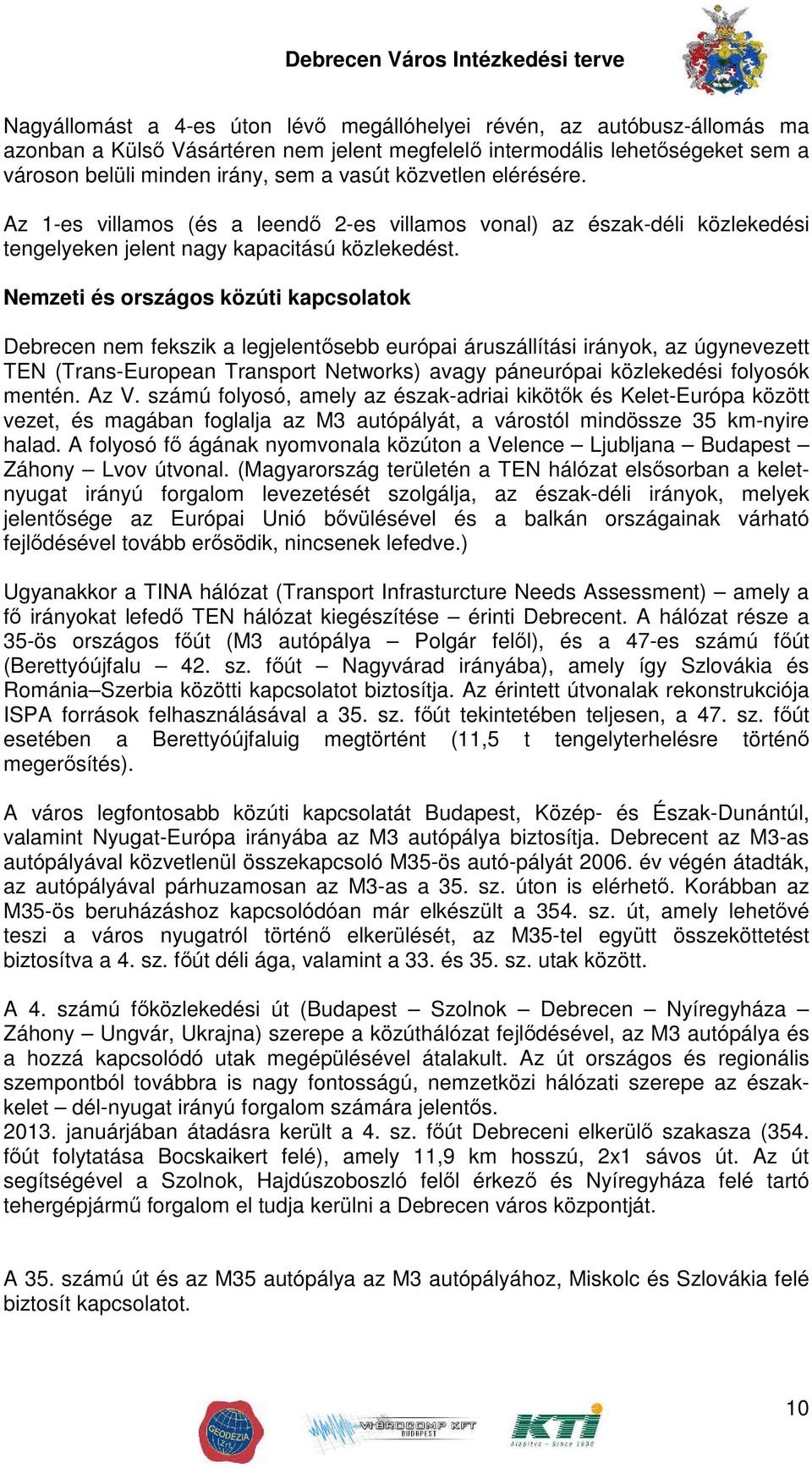 Nemzeti és országos közúti kapcsolatok Debrecen nem fekszik a legjelentősebb európai áruszállítási irányok, az úgynevezett TEN (Trans-European Transport Networks) avagy páneurópai közlekedési