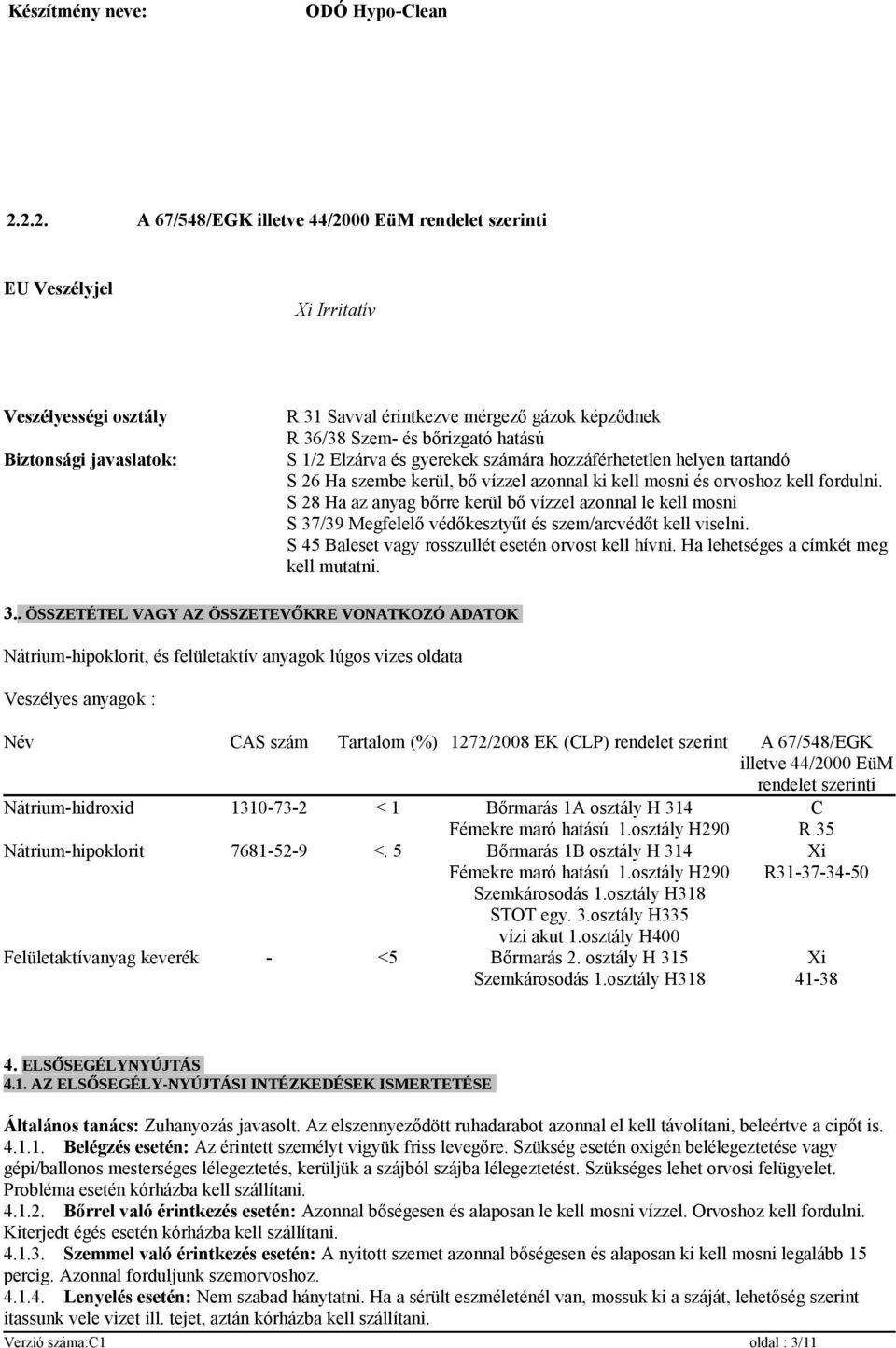 S 28 Ha az anyag bőrre kerül bő vízzel azonnal le kell mosni S 37/39 Megfelelő védőkesztyűt és szem/arcvédőt kell viselni. S 45 Baleset vagy rosszullét esetén orvost kell hívni.