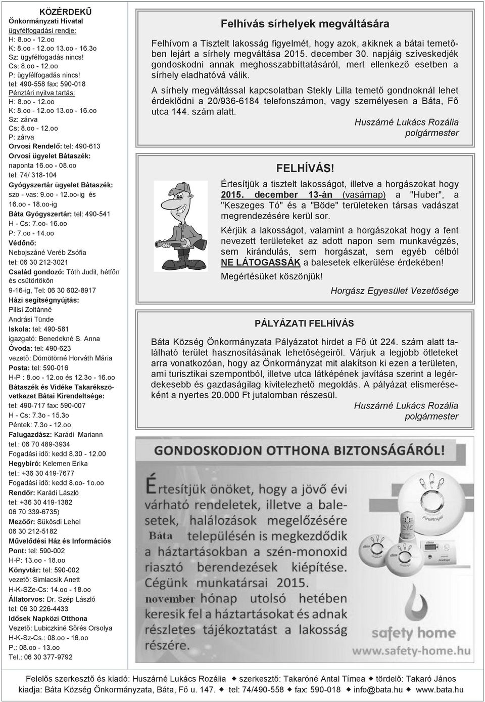 oo - 08.oo tel: 74/ 318-104 Gyógyszertár ügyelet Bátaszék: szo - vas: 9.oo - 12.oo-ig és 16.oo - 18.oo-ig Báta Gyógyszertár: tel: 490-541 H - Cs: 7.oo- 16.oo P: 7.oo - 14.