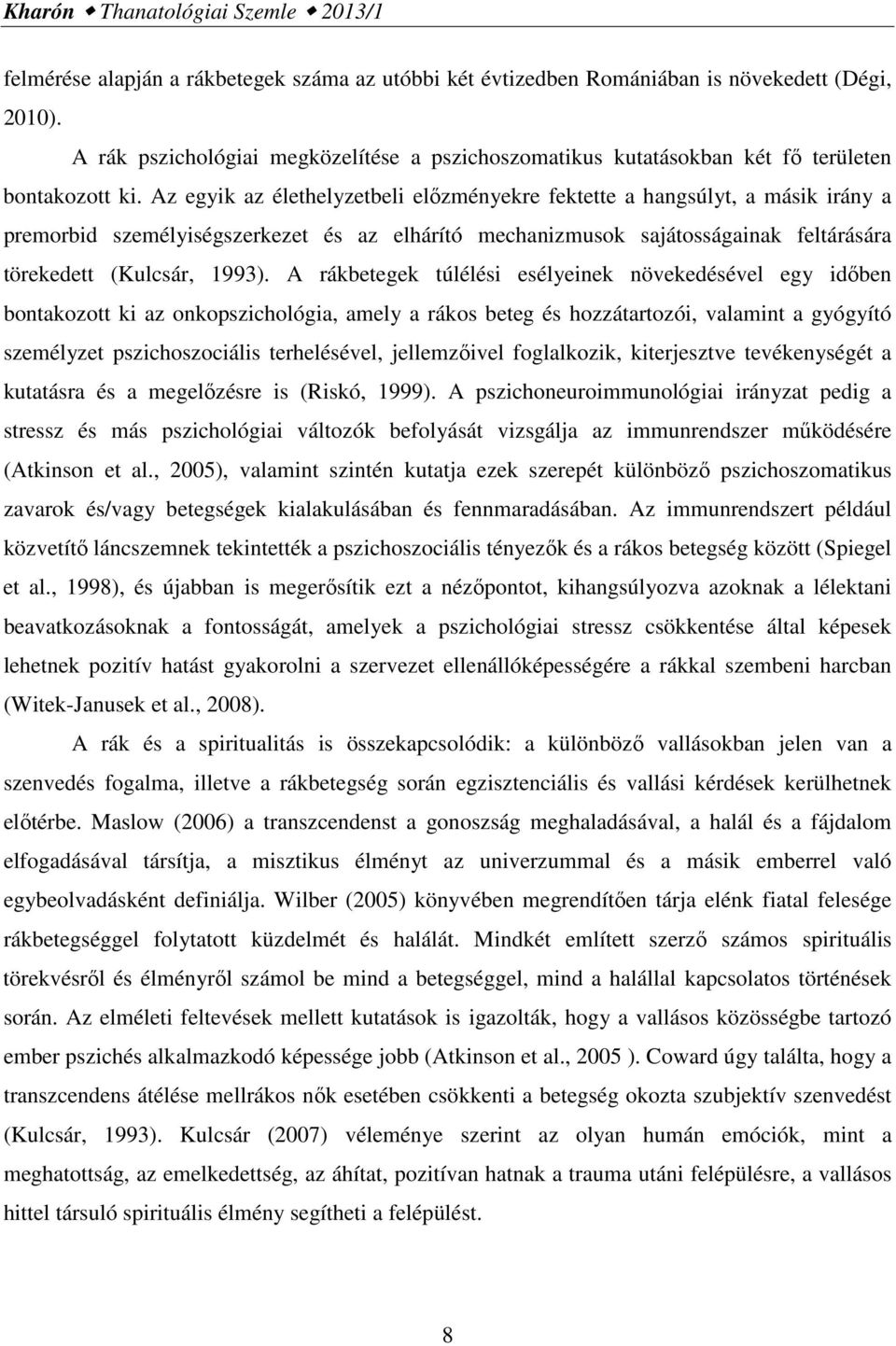 Az egyik az élethelyzetbeli előzményekre fektette a hangsúlyt, a másik irány a premorbid személyiségszerkezet és az elhárító mechanizmusok sajátosságainak feltárására törekedett (Kulcsár, 1993).