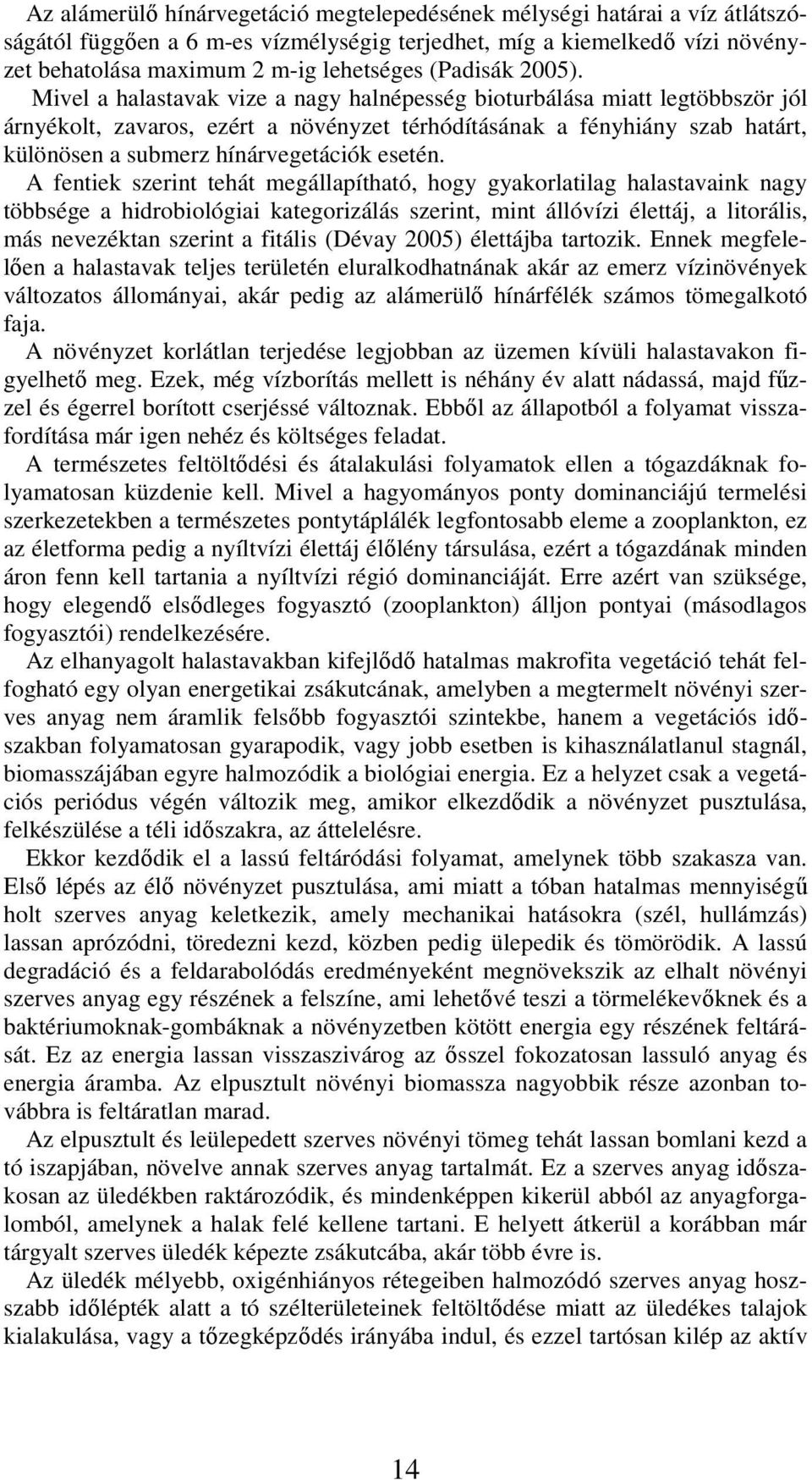 Mivel a halastavak vize a nagy halnépesség bioturbálása miatt legtöbbször jól árnyékolt, zavaros, ezért a növényzet térhódításának a fényhiány szab határt, különösen a submerz hínárvegetációk esetén.