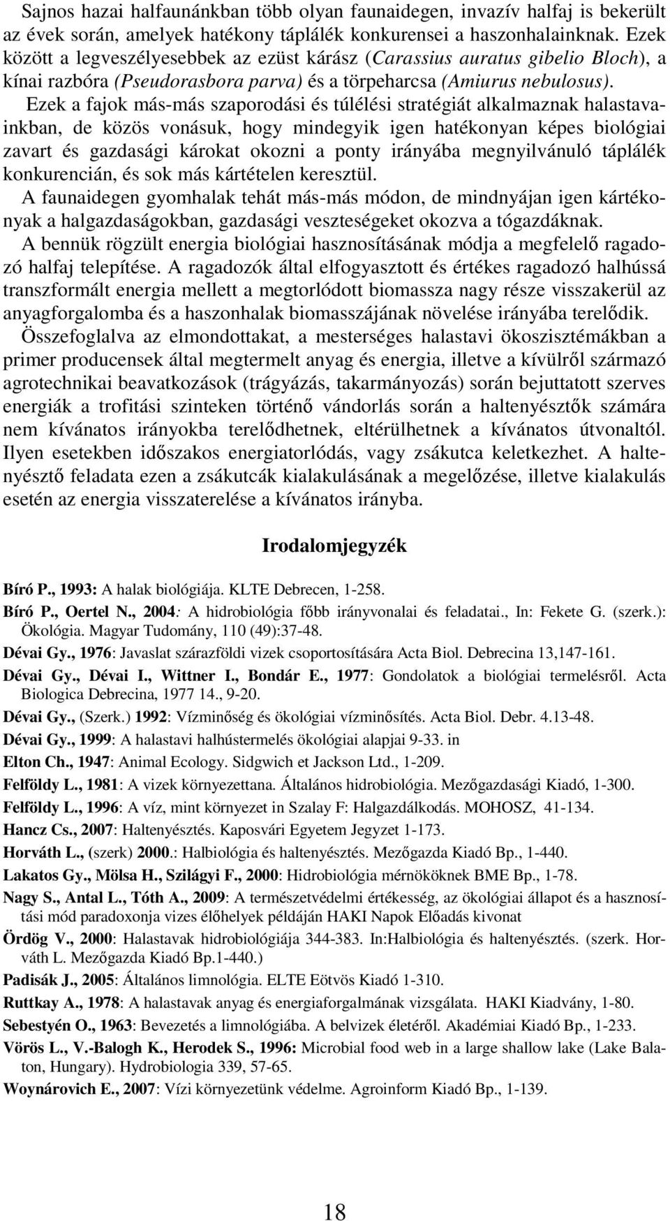 Ezek a fajok más-más szaporodási és túlélési stratégiát alkalmaznak halastavainkban, de közös vonásuk, hogy mindegyik igen hatékonyan képes biológiai zavart és gazdasági károkat okozni a ponty