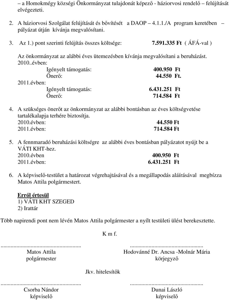 335 Ft ( ÁFÁ-val ) Az önkormányzat az alábbi éves ütemezésben kívánja megvalósítani a beruházást. 2010..évben: Igényelt támogatás: 400.950 Ft Önerő: 44.550 Ft. 2011.évben: Igényelt támogatás: 6.431.