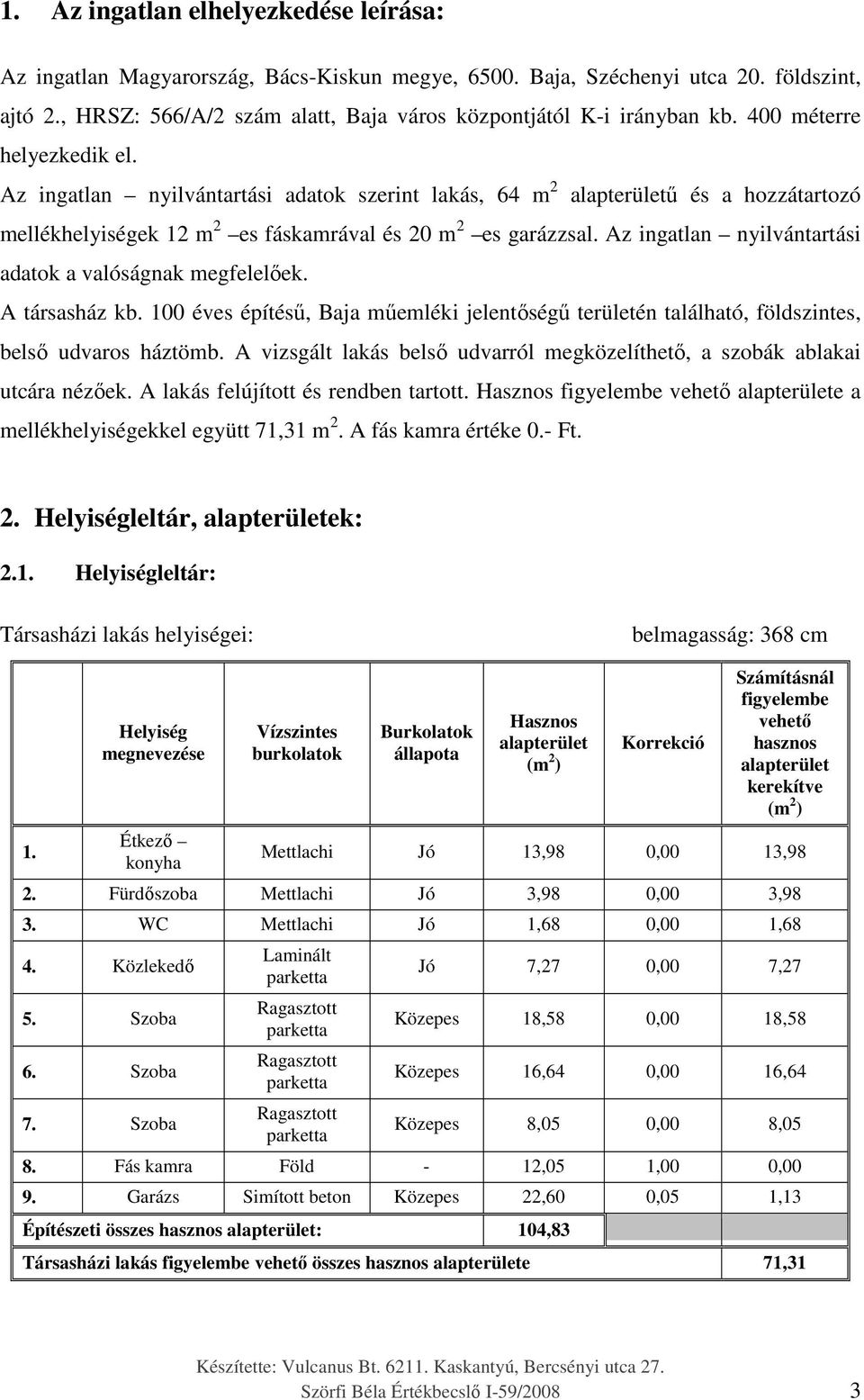 Az ingatlan nyilvántartási adatok szerint lakás, 64 m 2 alapterületű és a hozzátartozó mellékhelyiségek 12 m 2 es fáskamrával és 20 m 2 es garázzsal.