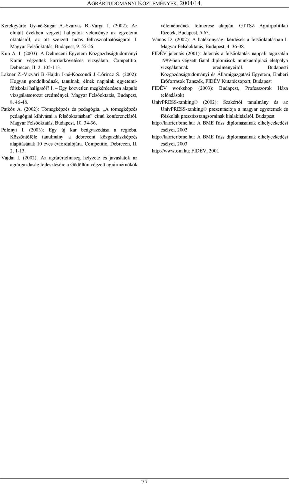 -Vizvári B.-Hajdu I-né-Kocsondi J.-Lőrincz S. (2002): Hogyan gondolkodnak, tanulnak, élnek napjaink egyetemifőiskolai hallgatói? I. Egy közvetlen megkérdezésen alapuló vizsgálatsorozat eredményei.