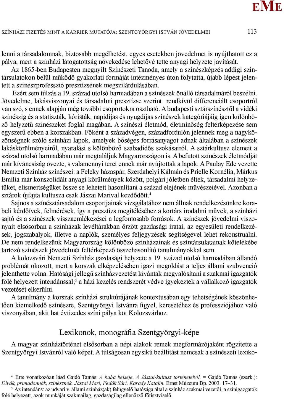 Az 1865-ben Budapesten megnyilt Színészeti Tanoda, amely a színészképzés addigi színtársulatokon belül működő gyakorlati formáját intézményes úton folytatta, újabb lépést jelentett a