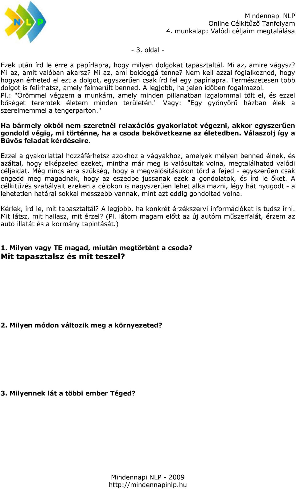 A legjobb, ha jelen időben fogalmazol. Pl.: "Örömmel végzem a munkám, amely minden pillanatban izgalommal tölt el, és ezzel bőséget teremtek életem minden területén.