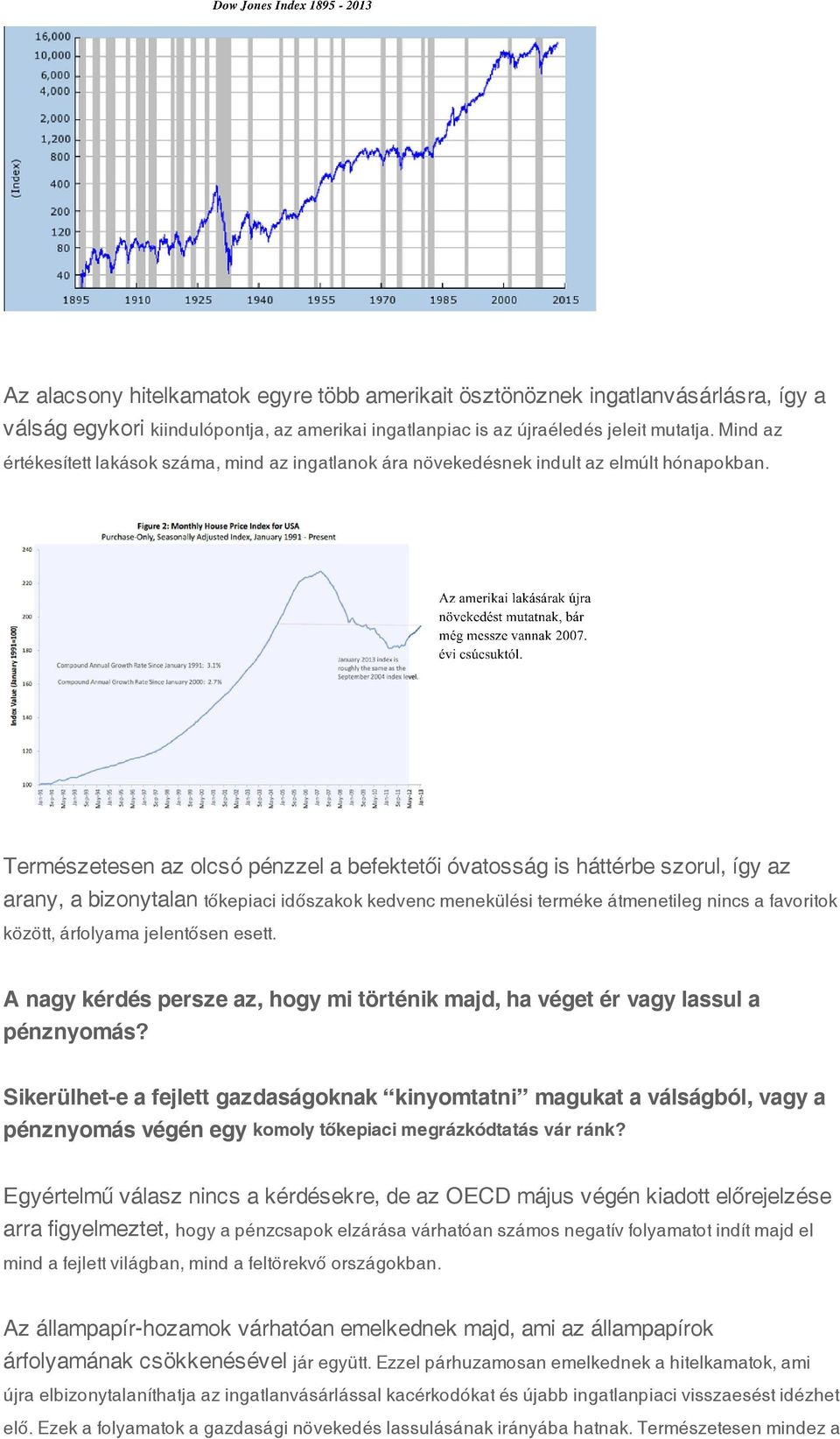 Természetesen az olcsó pénzzel a befektetői óvatosság is háttérbe szorul, így az arany, a bizonytalan tőkepiaci időszakok kedvenc menekülési terméke átmenetileg nincs a favoritok között, árfolyama