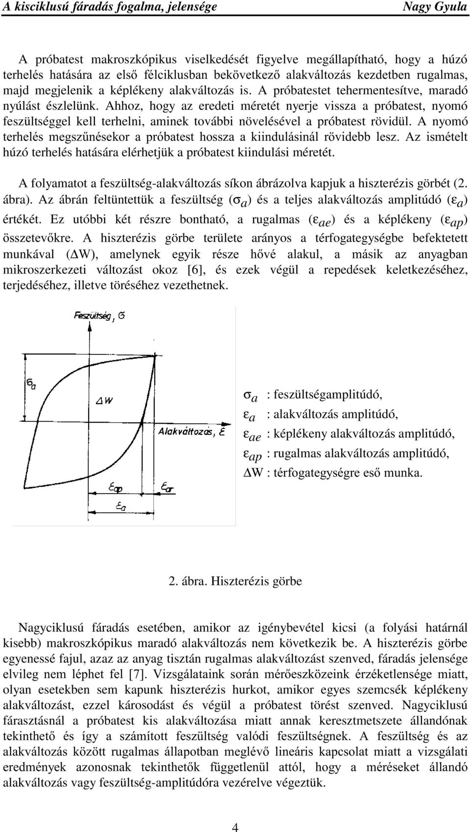 Ahhoz, hogy az eredeti méretét nyerje vissza a próbatest, nyomó feszültséggel kell terhelni, aminek további növelésével a próbatest rövidül.