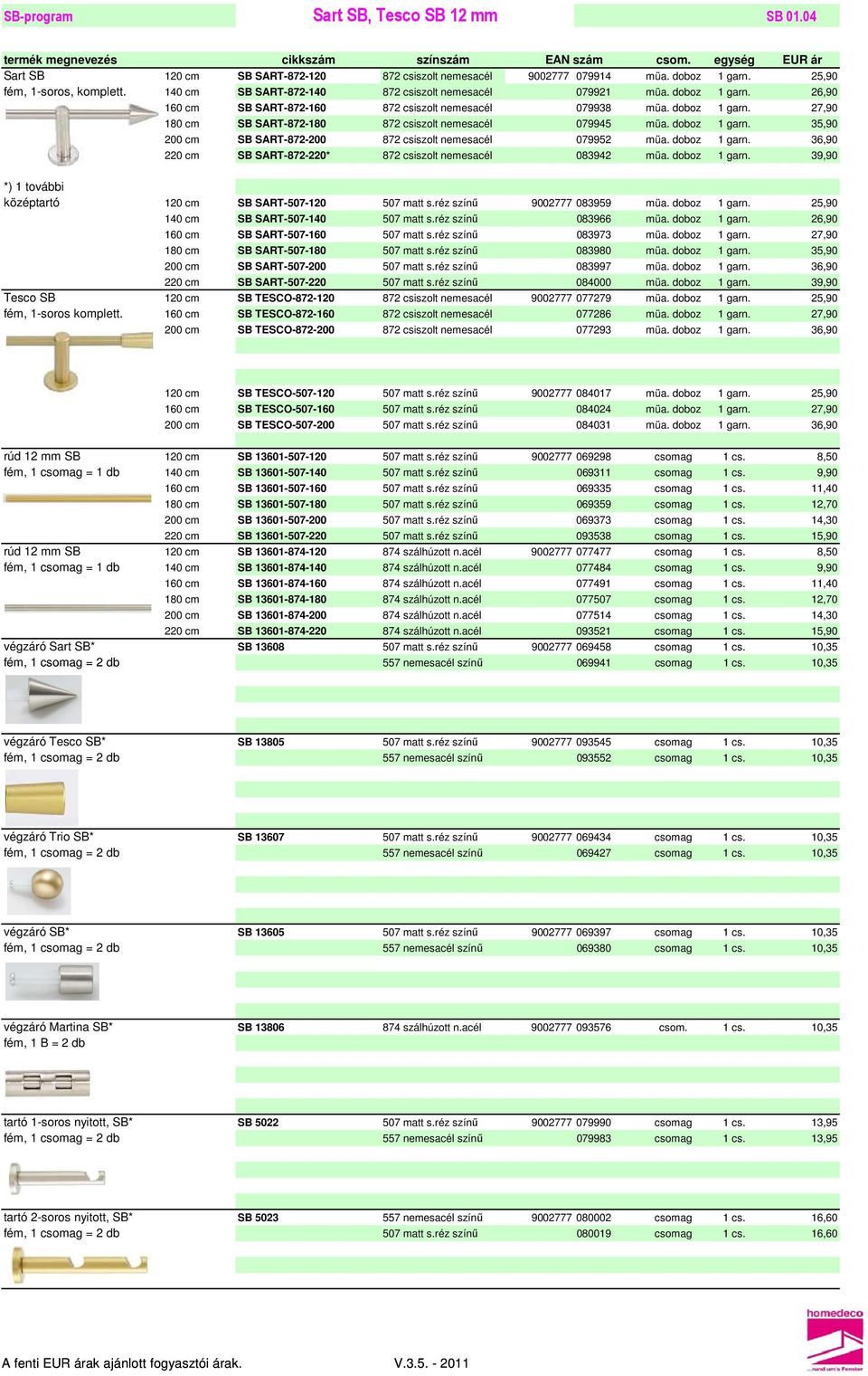 doboz 1 garn. 35,90 200 cm SB SART-872-200 872 csiszolt nemesacél 079952 müa. doboz 1 garn. 36,90 220 cm SB SART-872-220* 872 csiszolt nemesacél 083942 müa. doboz 1 garn. 39,90 *) 1 további középtartó 120 cm SB SART-507-120 507 matt s.