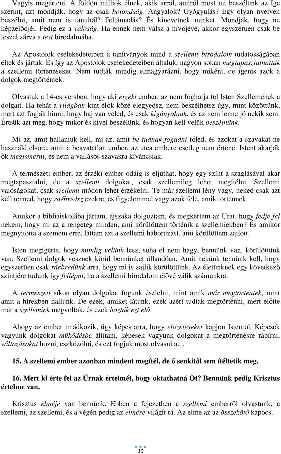 Ha ennek nem válsz a hívőjévé, akkor egyszerűen csak be leszel zárva a test birodalmába. Az Apostolok cselekedeteiben a tanítványok mind a szellemi birodalom tudatosságában éltek és jártak.