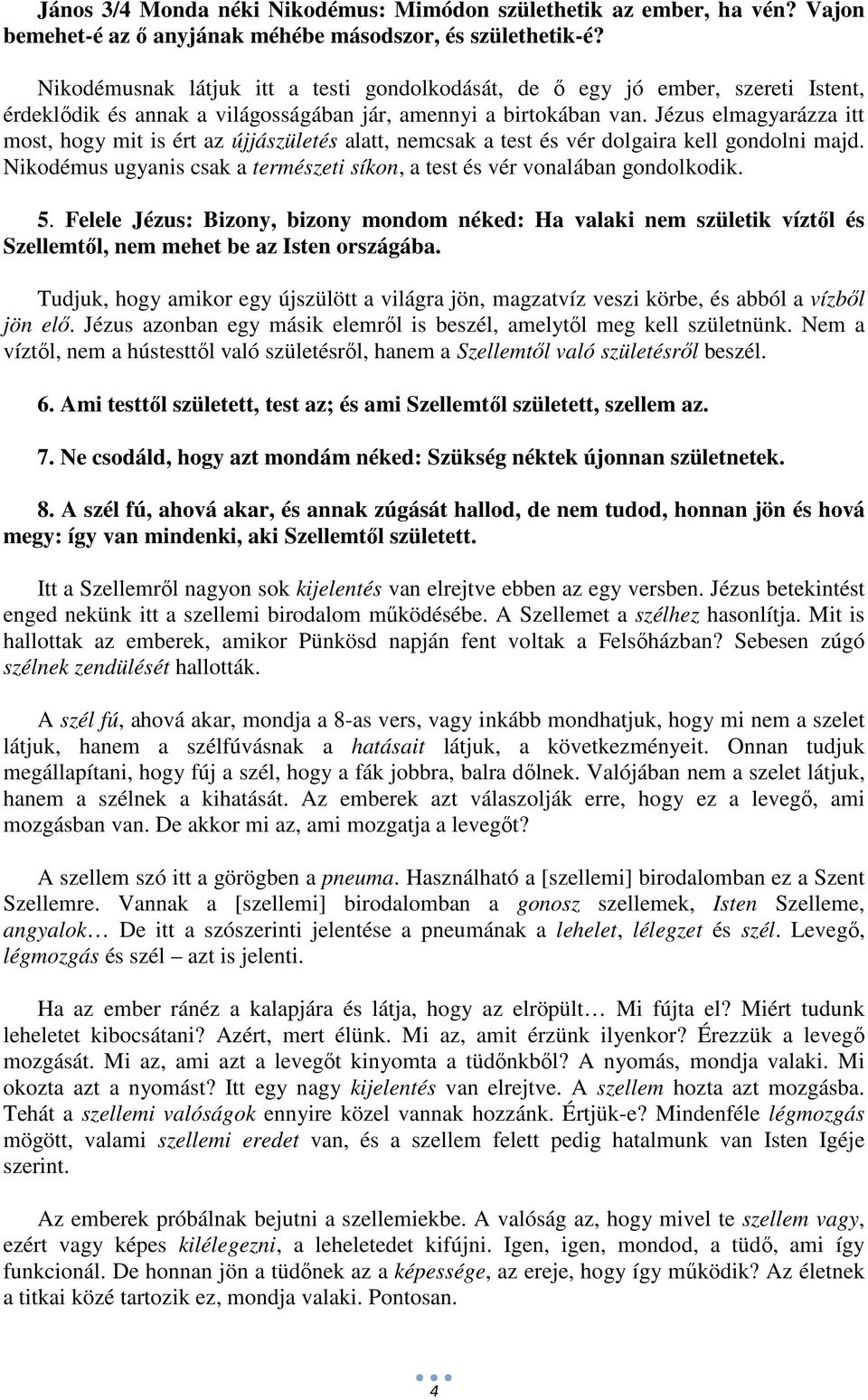 Jézus elmagyarázza itt most, hogy mit is ért az újjászületés alatt, nemcsak a test és vér dolgaira kell gondolni majd. Nikodémus ugyanis csak a természeti síkon, a test és vér vonalában gondolkodik.