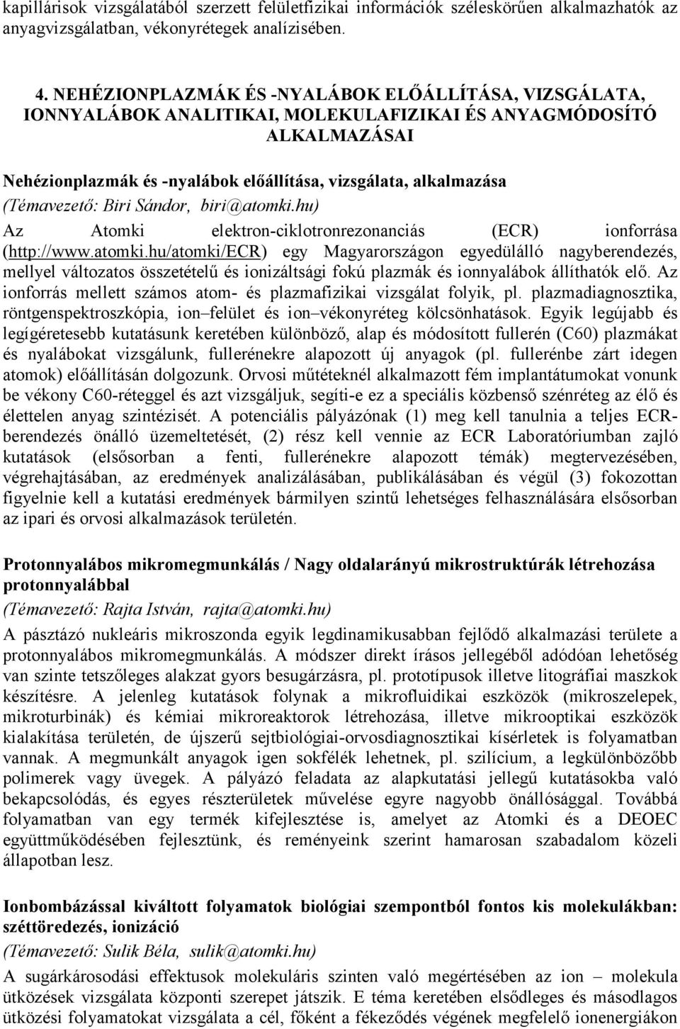 (Témavezető: Biri Sándor, biri@atomki.hu) Az Atomki elektron-ciklotronrezonanciás (ECR) ionforrása (http://www.atomki.hu/atomki/ecr) egy Magyarországon egyedülálló nagyberendezés, mellyel változatos összetételű és ionizáltsági fokú plazmák és ionnyalábok állíthatók elő.