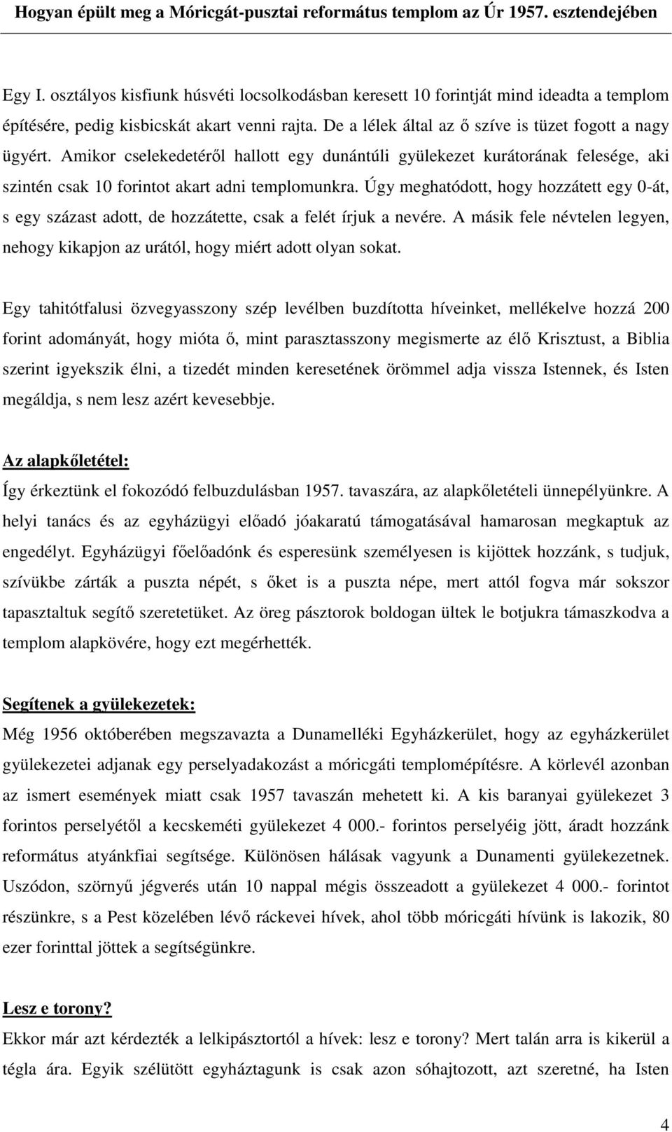 Úgy meghatódott, hogy hozzátett egy 0-át, s egy százast adott, de hozzátette, csak a felét írjuk a nevére. A másik fele névtelen legyen, nehogy kikapjon az urától, hogy miért adott olyan sokat.