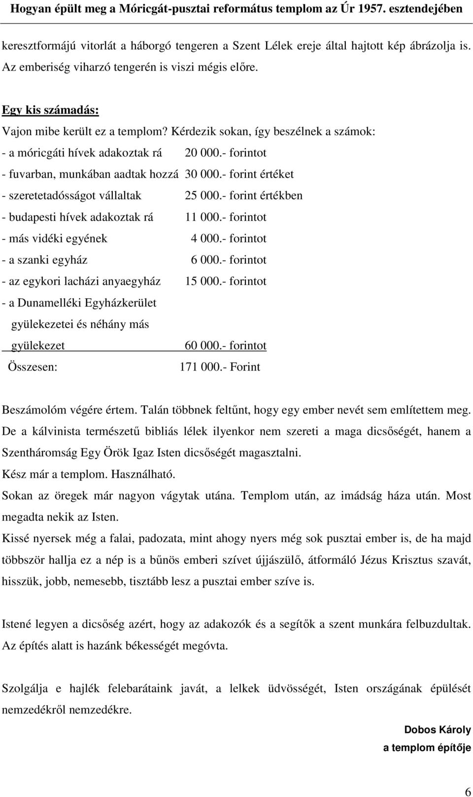 - forint értékben - budapesti hívek adakoztak rá 11 000.- forintot - más vidéki egyének 4 000.- forintot - a szanki egyház 6 000.- forintot - az egykori lacházi anyaegyház 15 000.