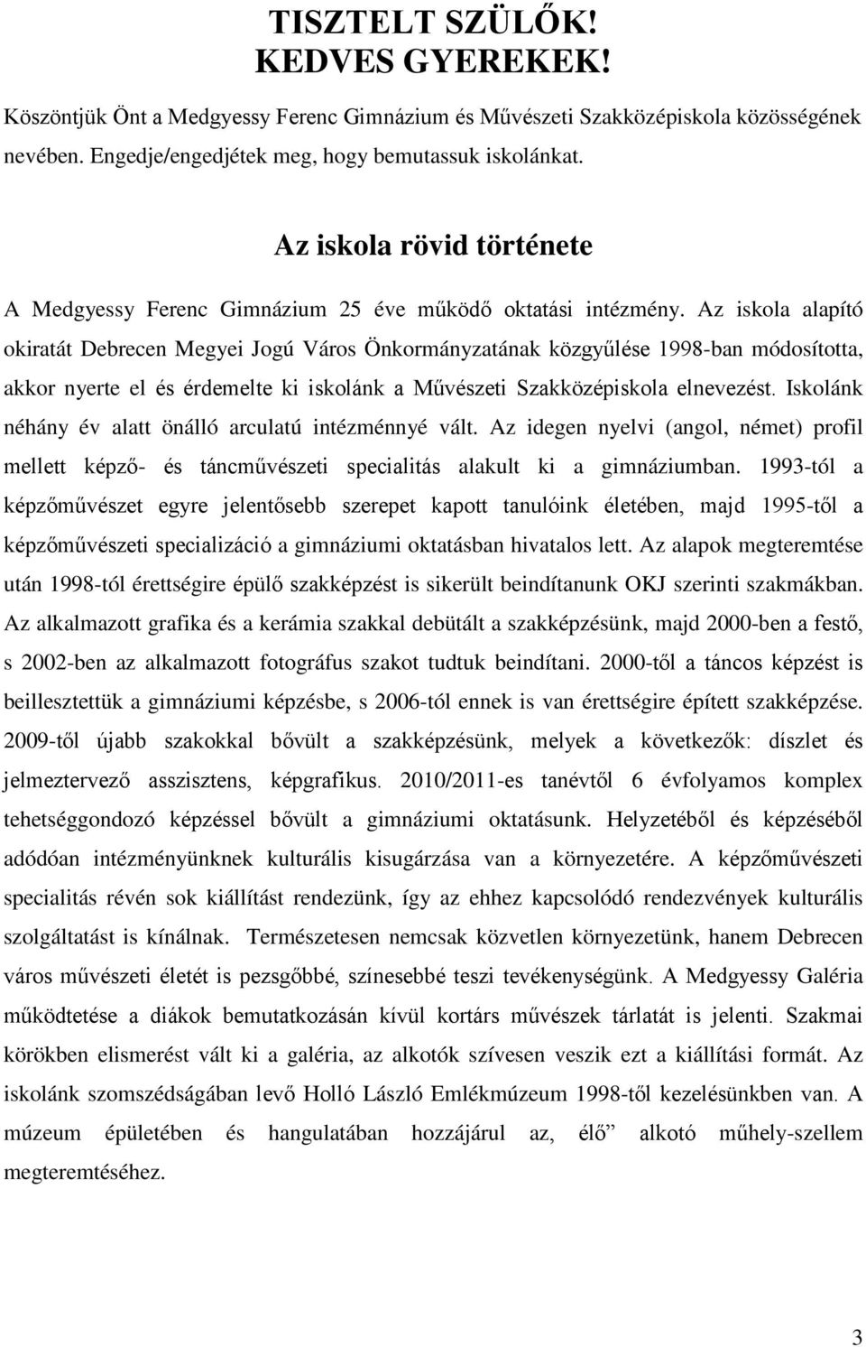 Az iskola alapító okiratát Debrecen Megyei Jogú Város Önkormányzatának közgyűlése 1998-ban módosította, akkor nyerte el és érdemelte ki iskolánk a Művészeti Szakközépiskola elnevezést.