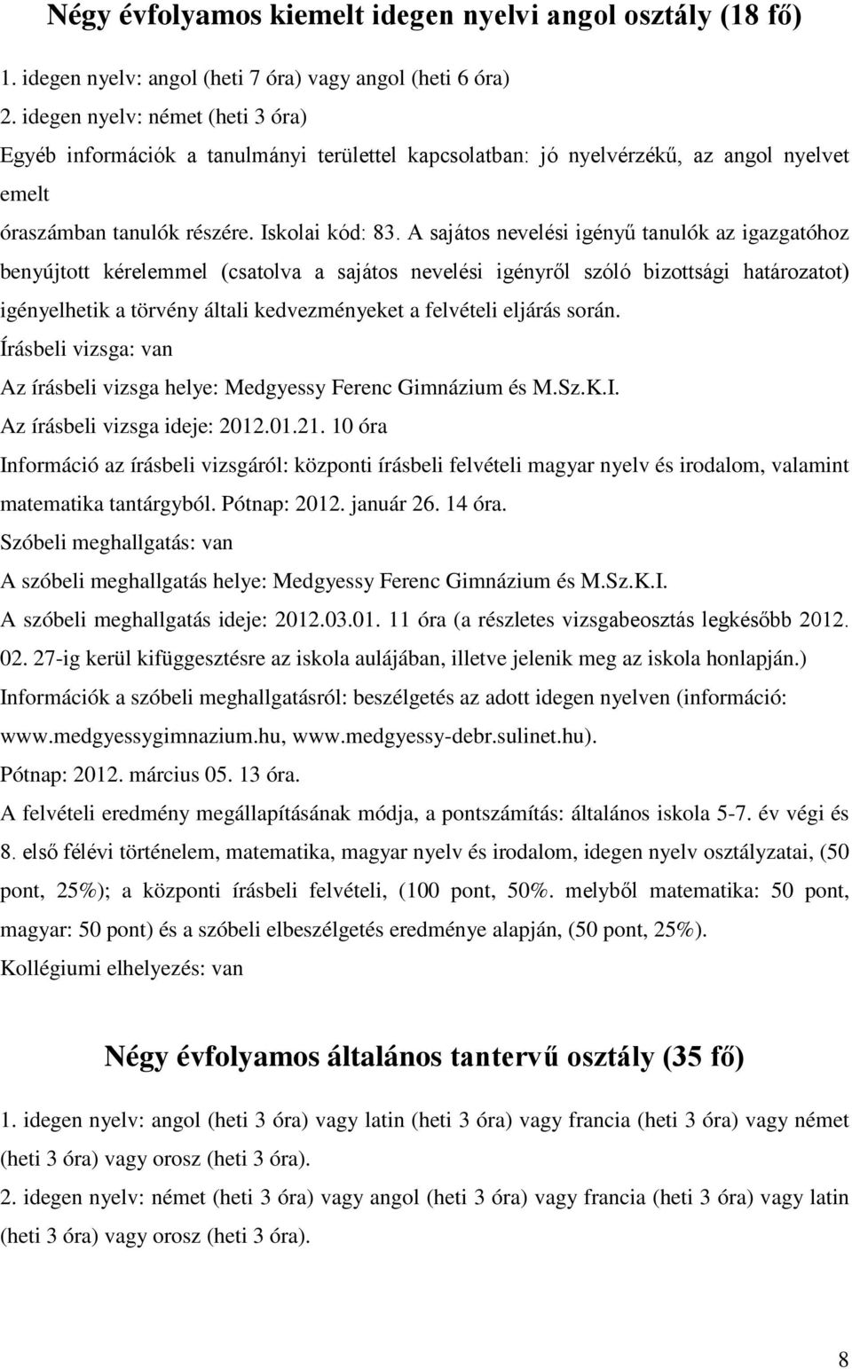 A sajátos nevelési igényű tanulók az igazgatóhoz benyújtott kérelemmel (csatolva a sajátos nevelési igényről szóló bizottsági határozatot) igényelhetik a törvény általi kedvezményeket a felvételi