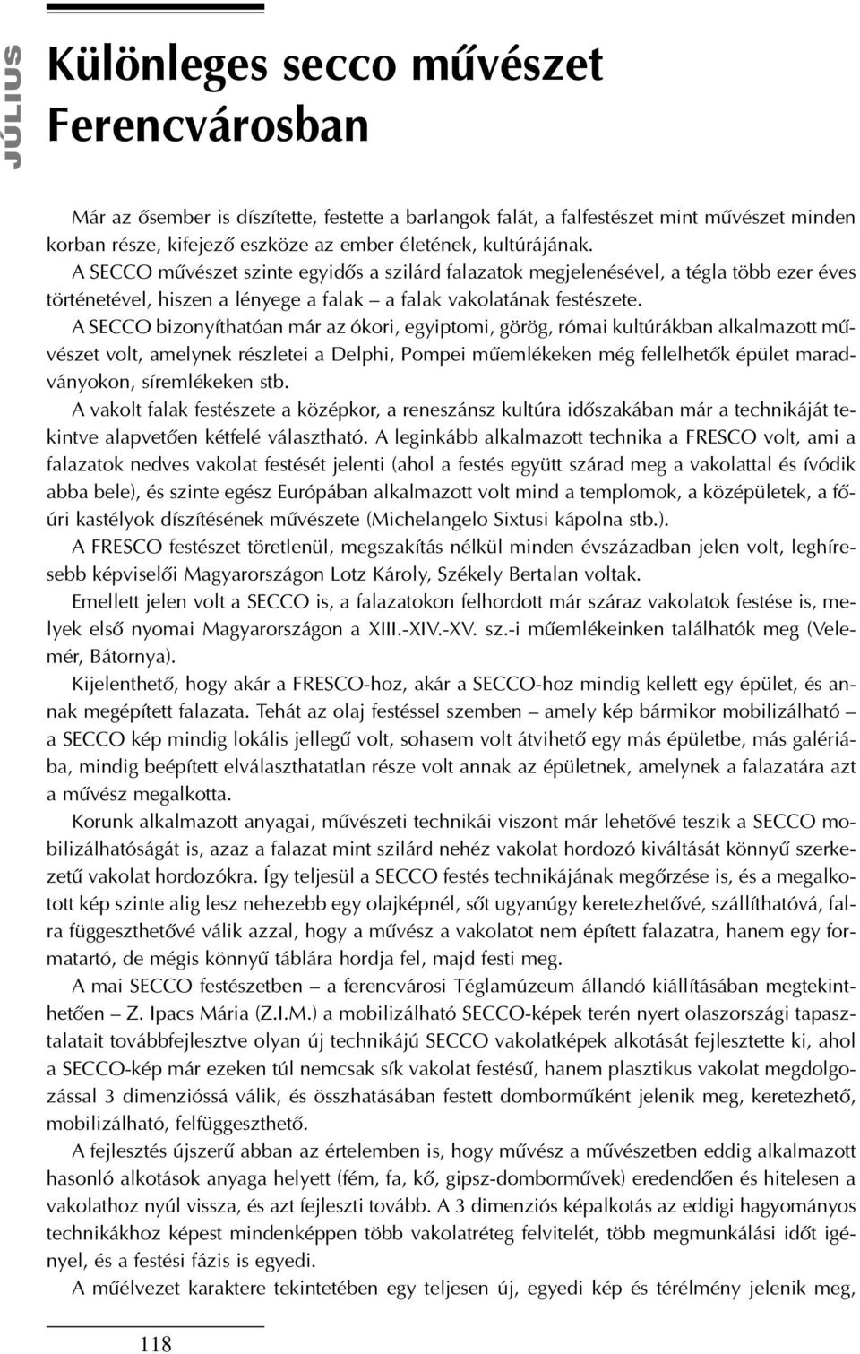 A SECCO bizonyíthatóan már az ókori, egyiptomi, görög, római kultúrákban alkalmazott mûvészet volt, amelynek részletei a Delphi, Pompei mûemlékeken még fellelhetõk épület maradványokon, síremlékeken