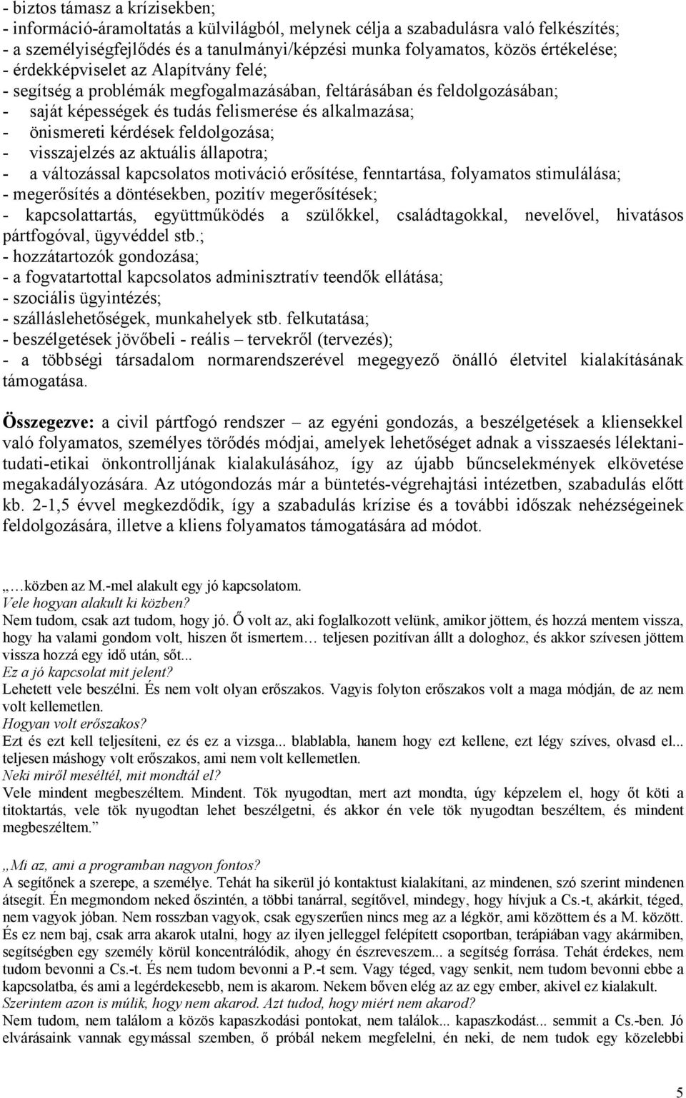 kérdések feldolgozása; - visszajelzés az aktuális állapotra; - a változással kapcsolatos motiváció erősítése, fenntartása, folyamatos stimulálása; - megerősítés a döntésekben, pozitív megerősítések;