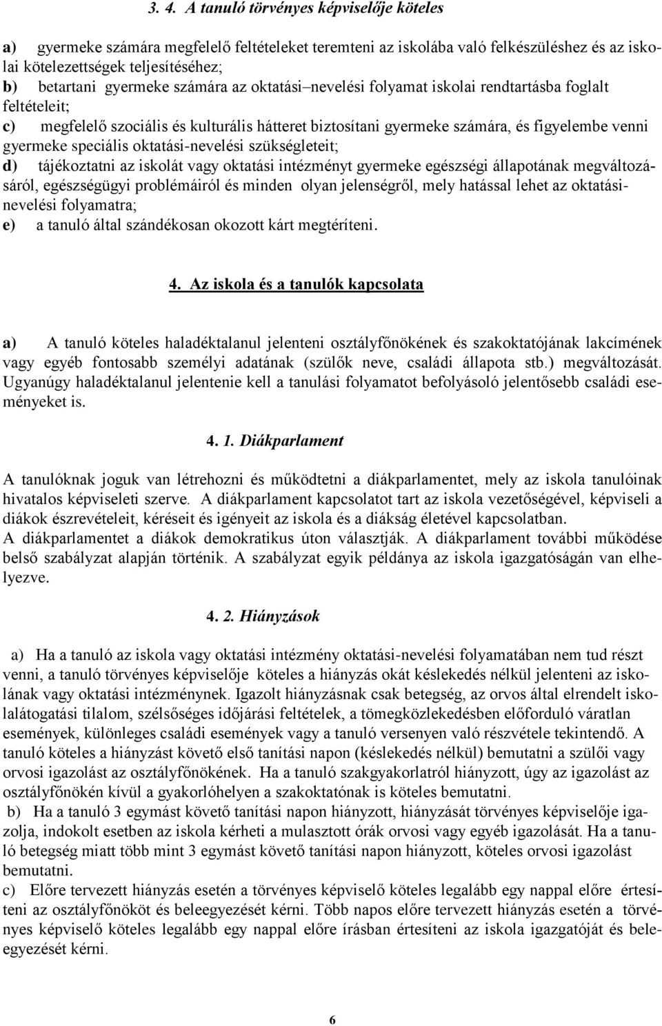 oktatási-nevelési szükségleteit; d) tájékoztatni az iskolát vagy oktatási intézményt gyermeke egészségi állapotának megváltozásáról, egészségügyi problémáiról és minden olyan jelenségről, mely