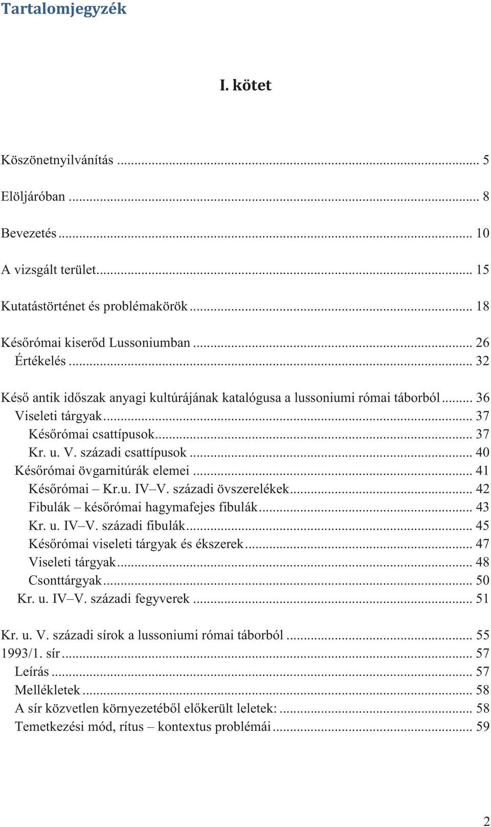 .. 40 Későrómai övgarnitúrák elemei... 41 Későrómai Kr.u. IV V. századi övszerelékek... 42 Fibulák későrómai hagymafejes fibulák... 43 Kr. u. IV V. századi fibulák.