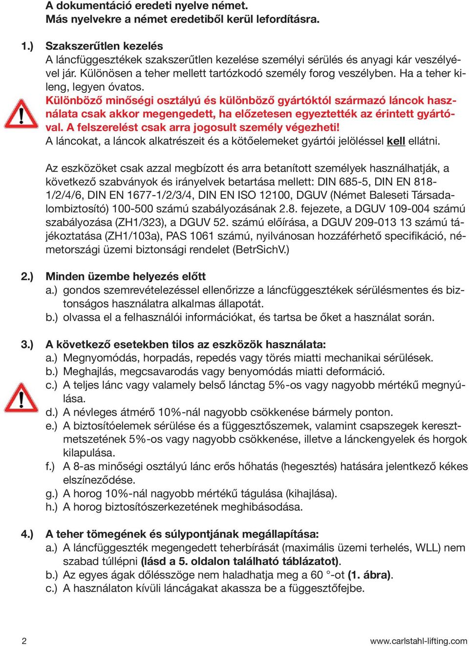 Ha a teher kileng, legyen óvatos. Különböző minőségi osztályú és különböző gyártóktól származó láncok használata csak akkor megengedett, ha előzetesen egyeztették az érintett gyártóval.