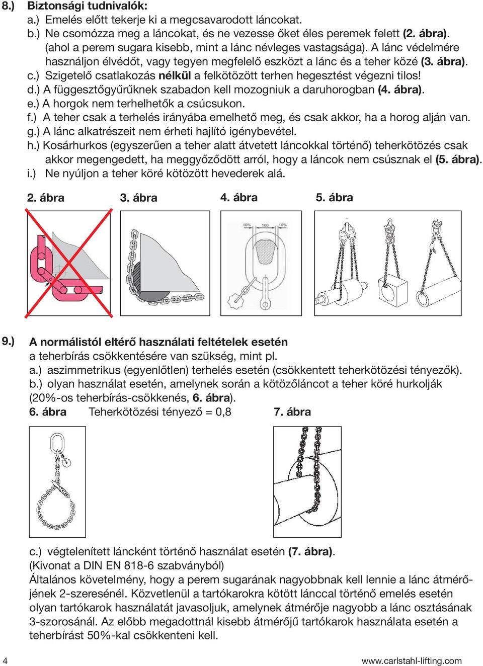 ) Szigetelő csatlakozás nélkül a felkötözött terhen hegesztést végezni tilos! d.) A függesztőgyűrűknek szabadon kell mozogniuk a daruhorogban (4. ábra). e.) A horgok nem terhelhetők a csúcsukon. f.) A teher csak a terhelés irányába emelhető meg, és csak akkor, ha a horog alján van.