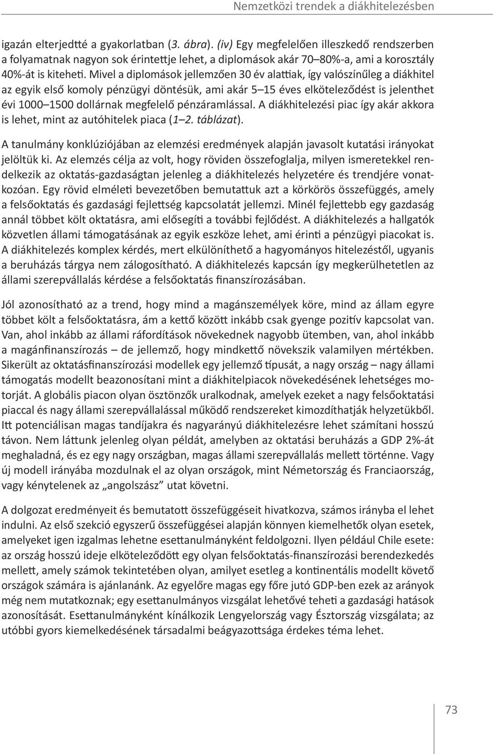 Mivel a diplomások jellemzően 30 év alattiak, így valószínűleg a diákhitel az egyik első komoly pénzügyi döntésük, ami akár 5 15 éves elköteleződést is jelenthet évi 1000 1500 dollárnak megfelelő