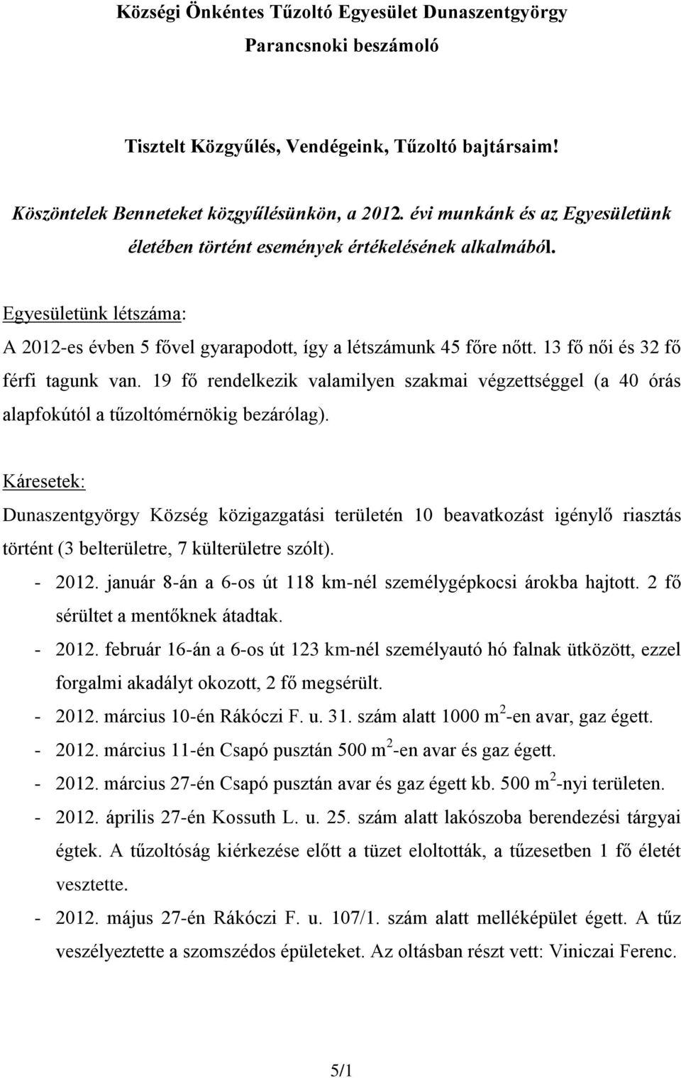 13 fő női és 32 fő férfi tagunk van. 19 fő rendelkezik valamilyen szakmai végzettséggel (a 40 órás alapfokútól a tűzoltómérnökig bezárólag).