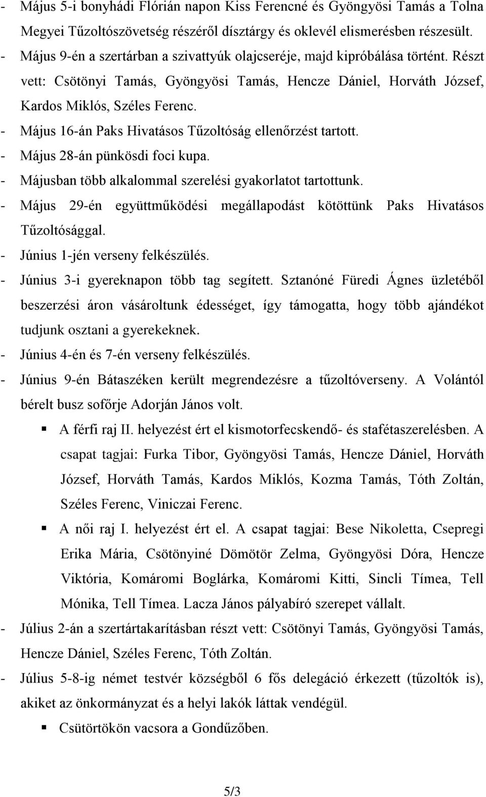 - Május 16-án Paks Hivatásos Tűzoltóság ellenőrzést tartott. - Május 28-án pünkösdi foci kupa. - Májusban több alkalommal szerelési gyakorlatot tartottunk.