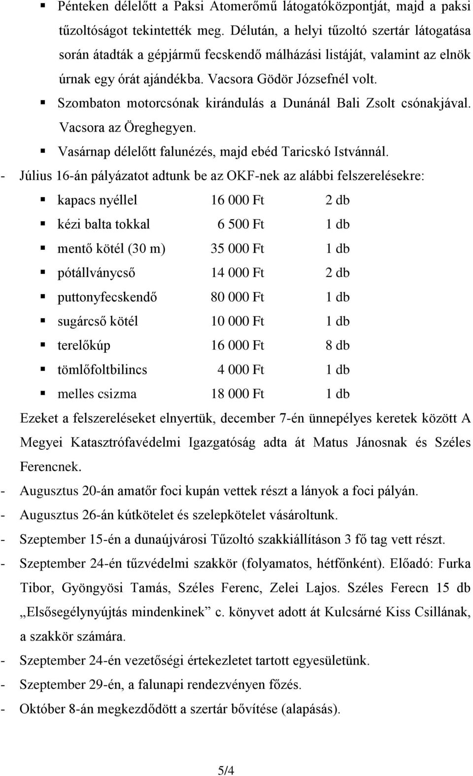 Szombaton motorcsónak kirándulás a Dunánál Bali Zsolt csónakjával. Vacsora az Öreghegyen. Vasárnap délelőtt falunézés, majd ebéd Taricskó Istvánnál.