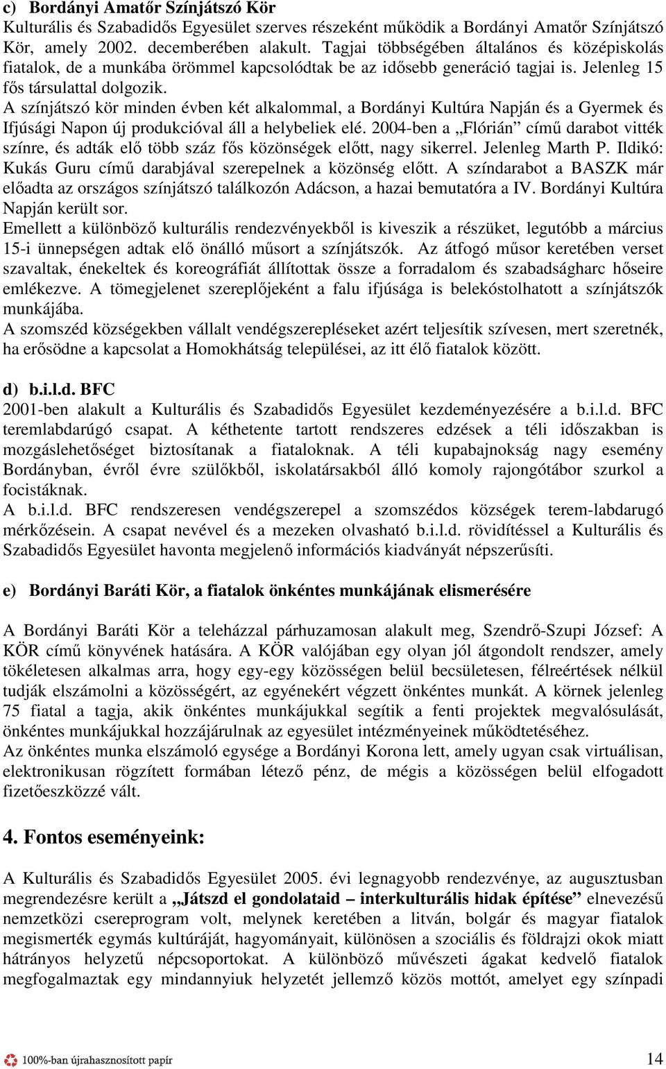 A színjátszó kör minden évben két alkalommal, a Bordányi Kultúra Napján és a Gyermek és Ifjúsági Napon új produkcióval áll a helybeliek elé.