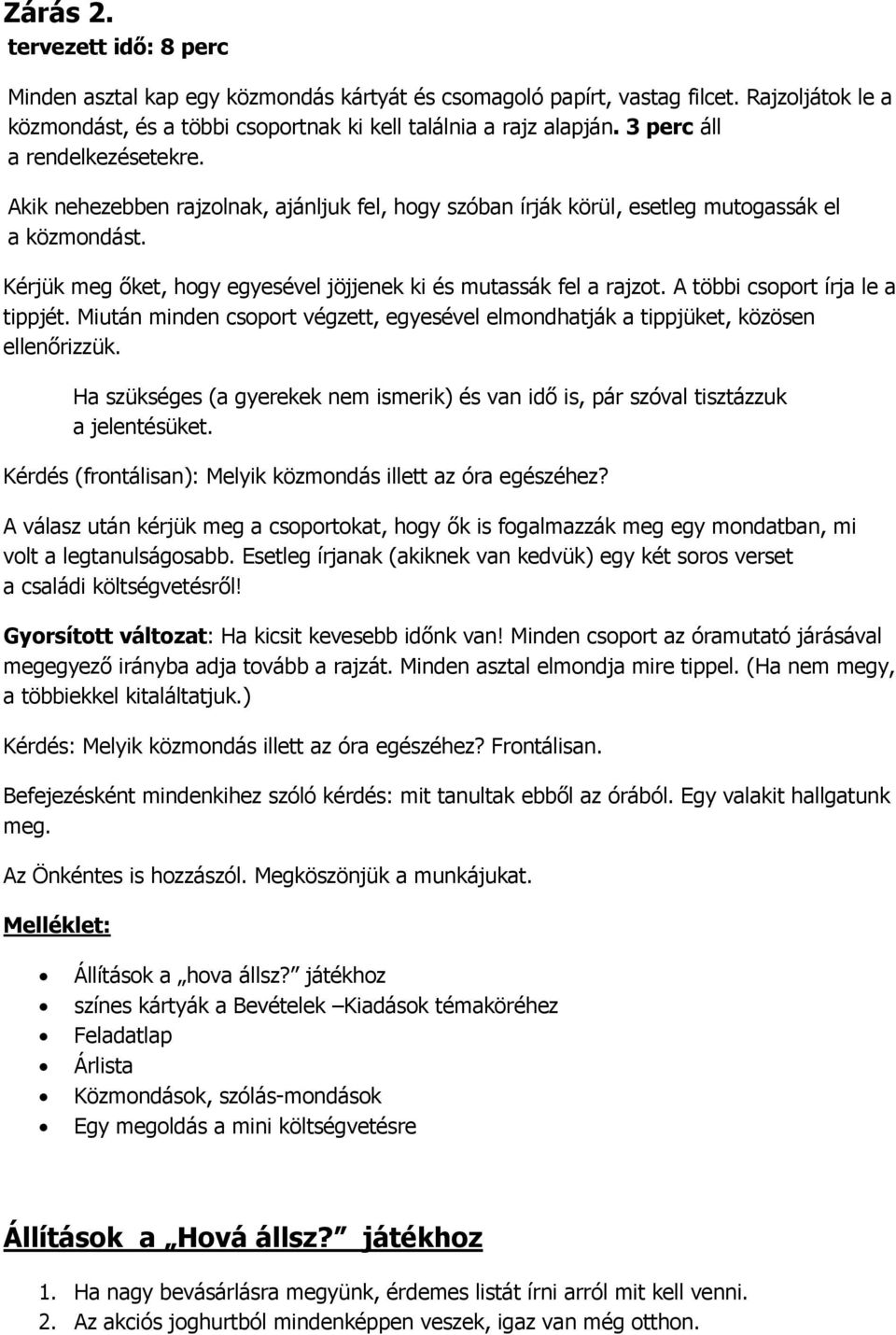 Kérjük meg őket, hogy egyesével jöjjenek ki és mutassák fel a rajzot. A többi csoport írja le a tippjét. Miután minden csoport végzett, egyesével elmondhatják a tippjüket, közösen ellenőrizzük.