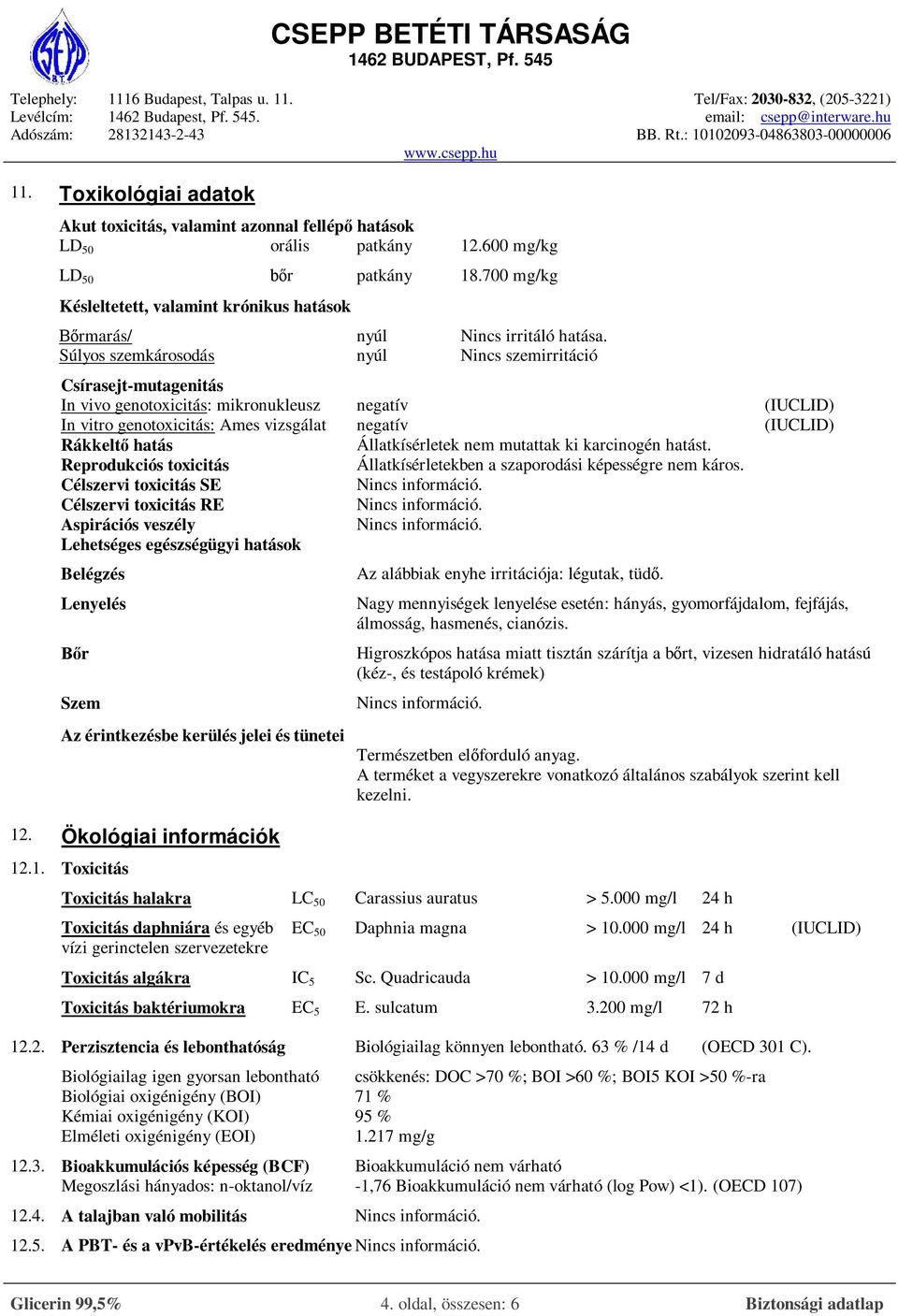 Súlyos szemkárosodás nyúl Nincs szemirritáció Csírasejt-mutagenitás In vivo genotoxicitás: mikronukleusz negatív (IUCLID) In vitro genotoxicitás: Ames vizsgálat negatív (IUCLID) Rákkeltő hatás