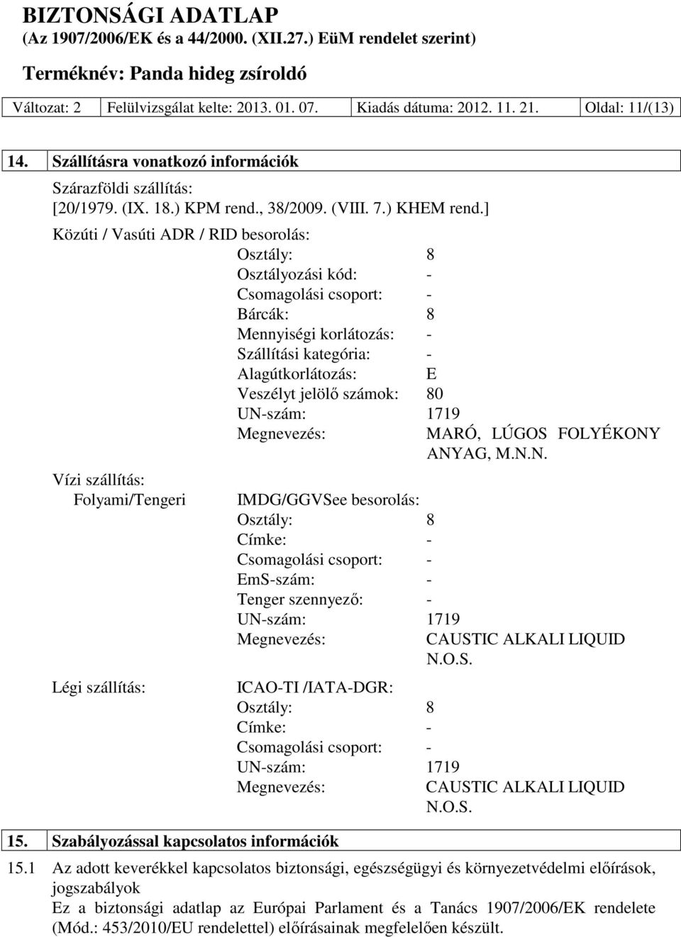 ] Közúti / Vasúti ADR / RID besorolás: Osztály: 8 Osztályozási kód: - Csomagolási csoport: - Bárcák: 8 Mennyiségi korlátozás: - Szállítási kategória: - Alagútkorlátozás: E Veszélyt jelölő számok: 80