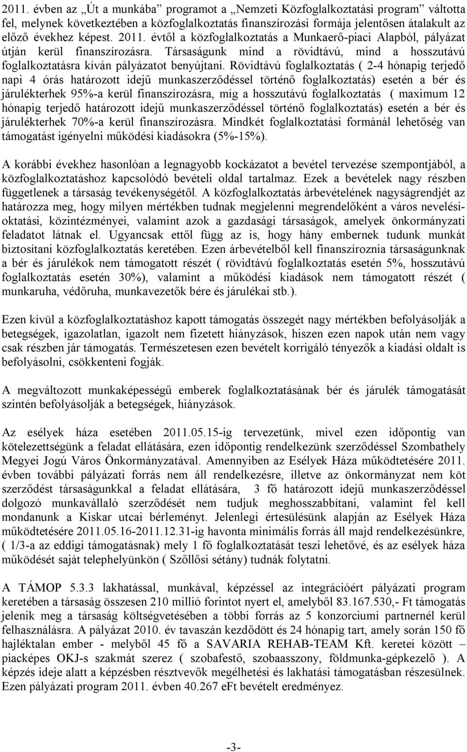 Rövidtávú foglalkoztatás ( 2-4 hónapig terjedő napi 4 órás határozott idejű munkaszerződéssel történő foglalkoztatás) esetén a bér és járulékterhek 95%-a kerül finanszírozásra, míg a hosszutávú