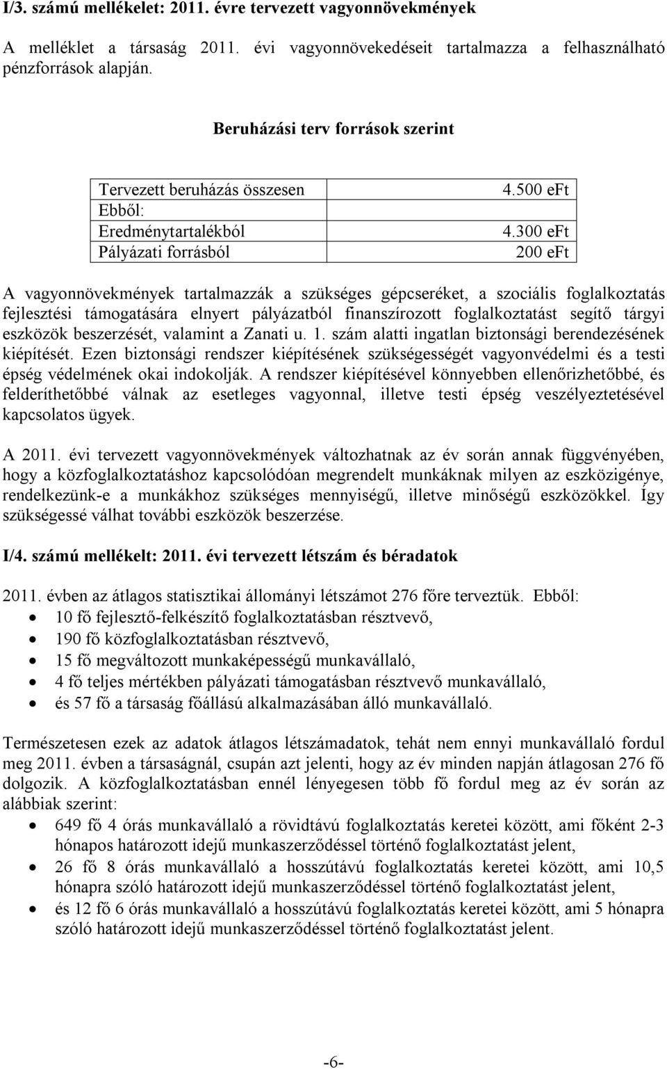 300 eft 200 eft A vagyonnövekmények tartalmazzák a szükséges gépcseréket, a szociális foglalkoztatás fejlesztési támogatására elnyert pályázatból finanszírozott foglalkoztatást segítő tárgyi eszközök