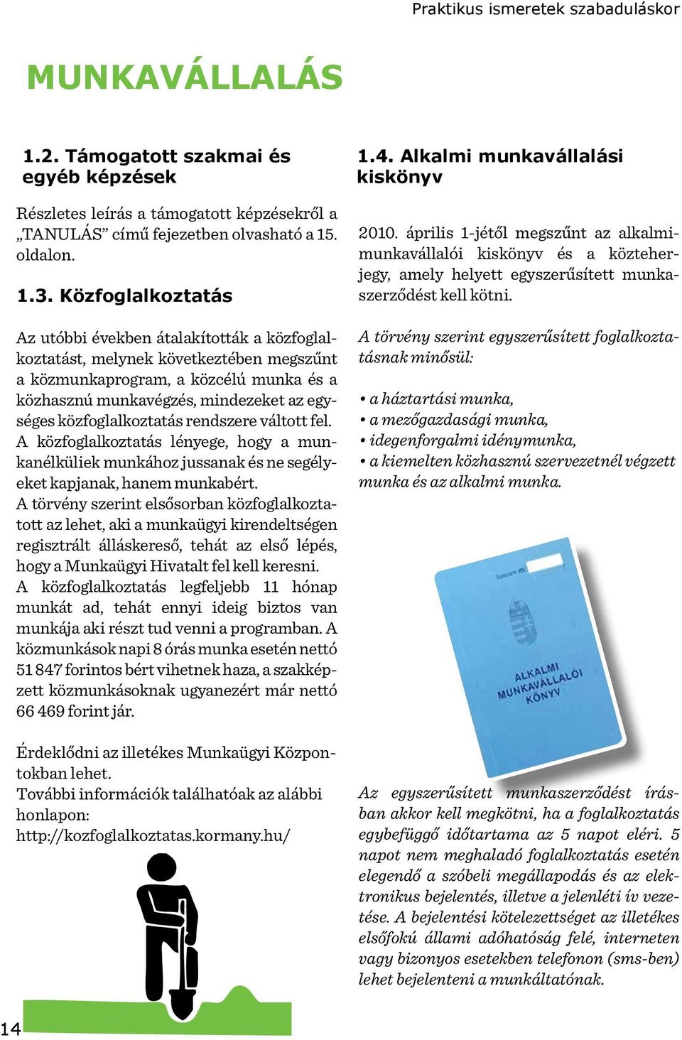 közfoglalkoztatás rendszere váltott fel. A közfoglalkoztatás lényege, hogy a munkanélküliek munkához jussanak és ne segélyeket kapjanak, hanem munkabért.