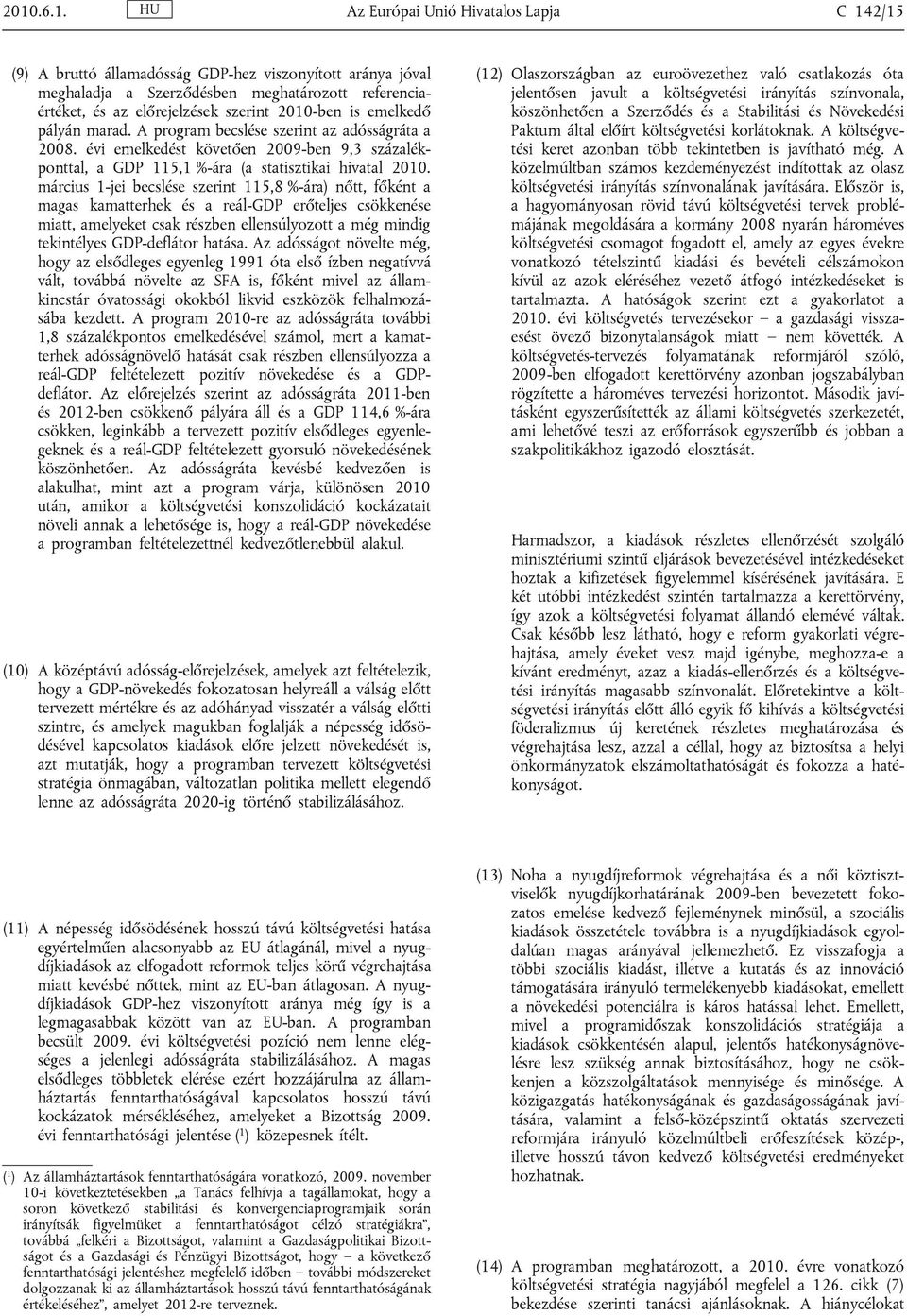 március 1-jei becslése szerint 115,8 %-ára) nőtt, főként a magas kamatterhek és a reál-gdp erőteljes csökkenése miatt, amelyeket csak részben ellensúlyozott a még mindig tekintélyes GDP-deflátor