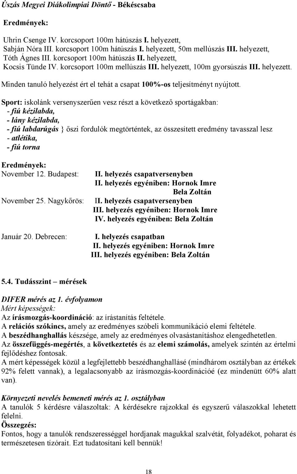 Sport: iskolánk versenyszerűen vesz részt a következő sportágakban: - fiú kézilabda, - lány kézilabda, - fiú labdarúgás } őszi fordulók megtörténtek, az összesített eredmény tavasszal lesz -