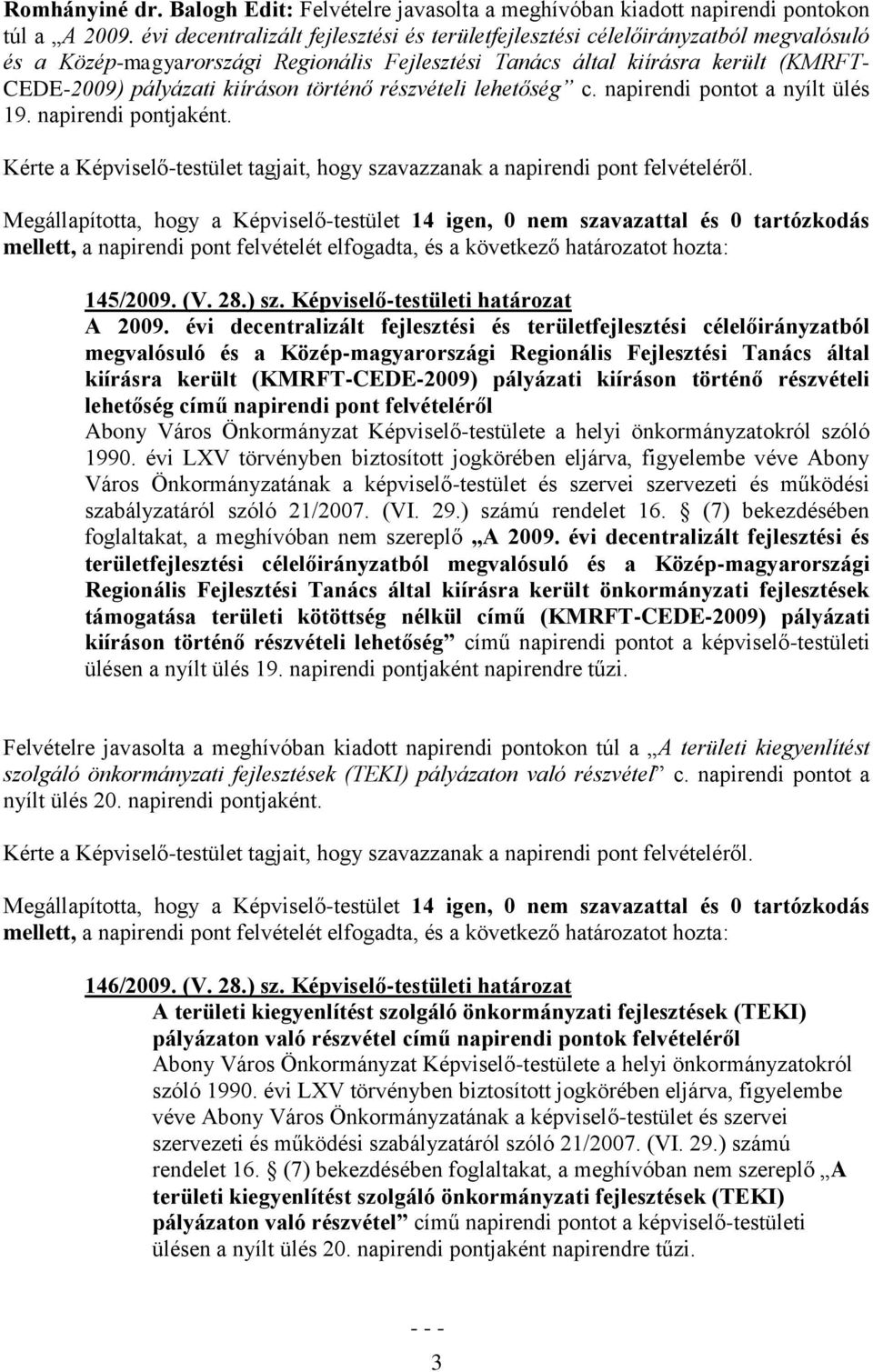 történő részvételi lehetőség c. napirendi pontot a nyílt ülés 19. napirendi pontjaként. Kérte a Képviselő-testület tagjait, hogy szavazzanak a napirendi pont felvételéről.